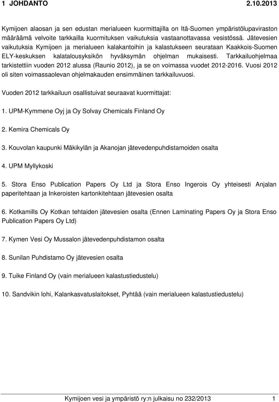 Tarkkailuohjelmaa tarkistettiin vuoden 2012 alussa (Raunio 2012), ja se on voimassa vuodet 2012-2016. Vuosi 2012 oli siten voimassaolevan ohjelmakauden ensimmäinen tarkkailuvuosi.