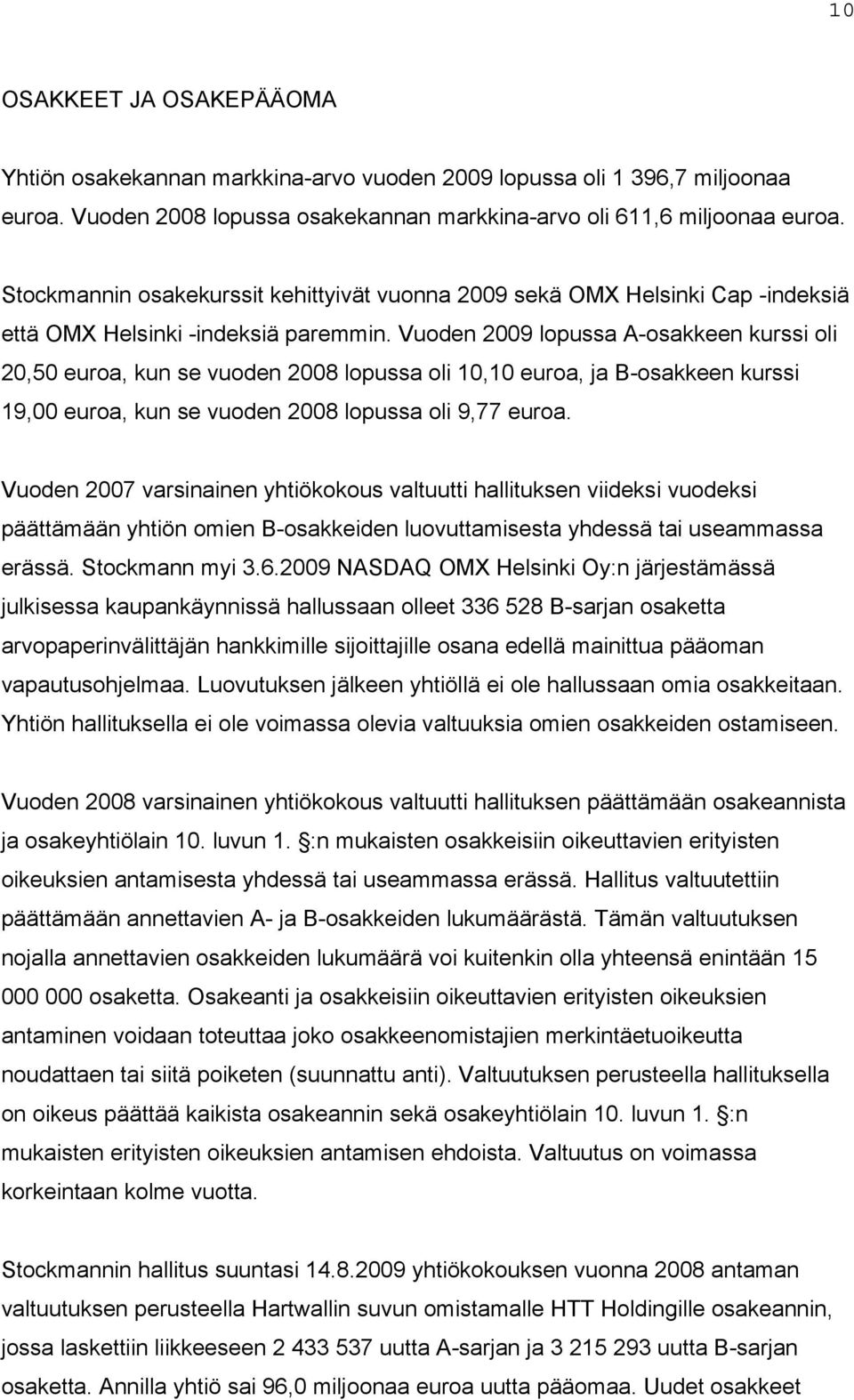 Vuoden 2009 lopussa A-osakkeen kurssi oli 20,50 euroa, kun se vuoden 2008 lopussa oli 10,10 euroa, ja B-osakkeen kurssi 19,00 euroa, kun se vuoden 2008 lopussa oli 9,77 euroa.