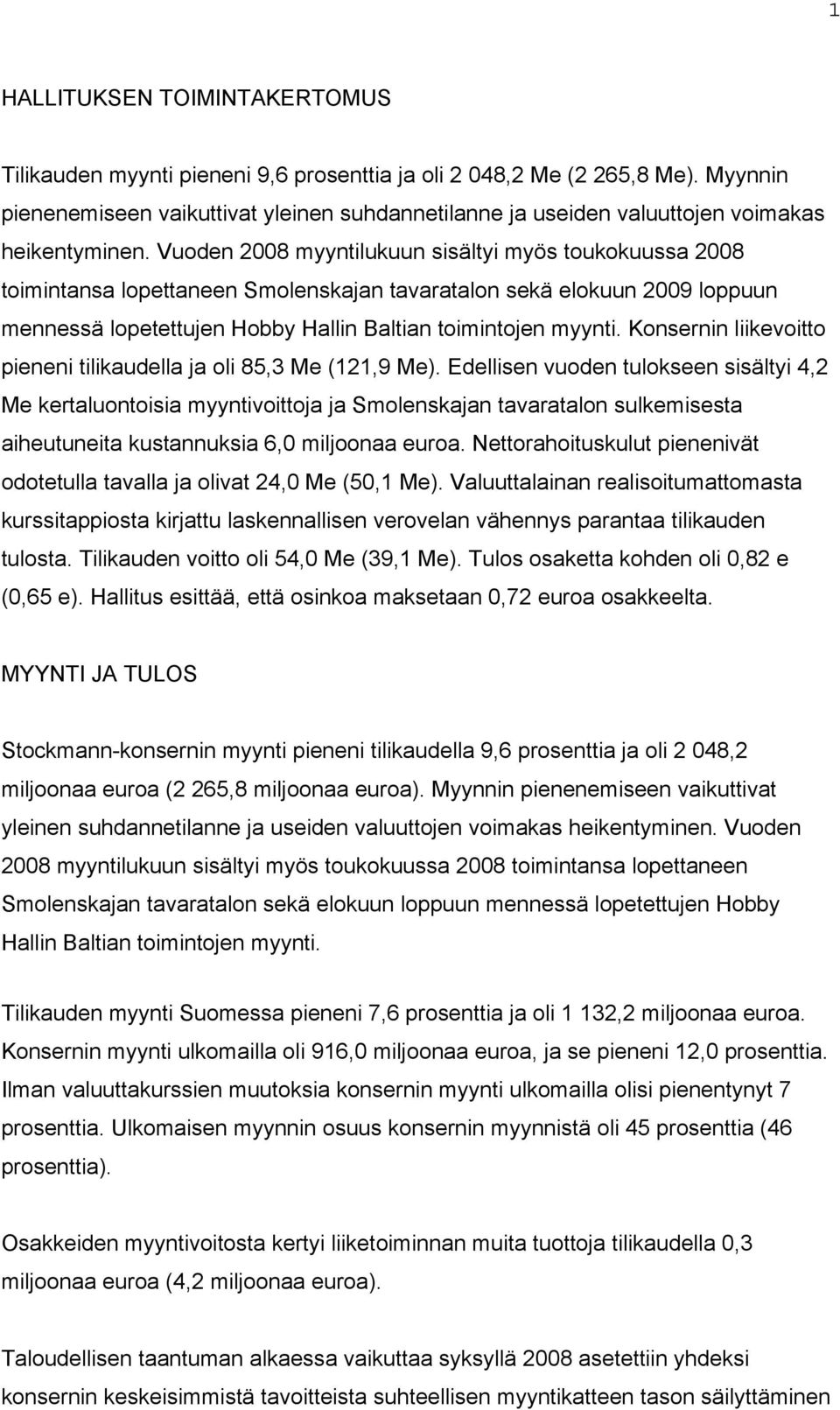 Vuoden 2008 myyntilukuun sisältyi myös toukokuussa 2008 toimintansa lopettaneen Smolenskajan tavaratalon sekä elokuun 2009 loppuun mennessä lopetettujen Hobby Hallin Baltian toimintojen myynti.