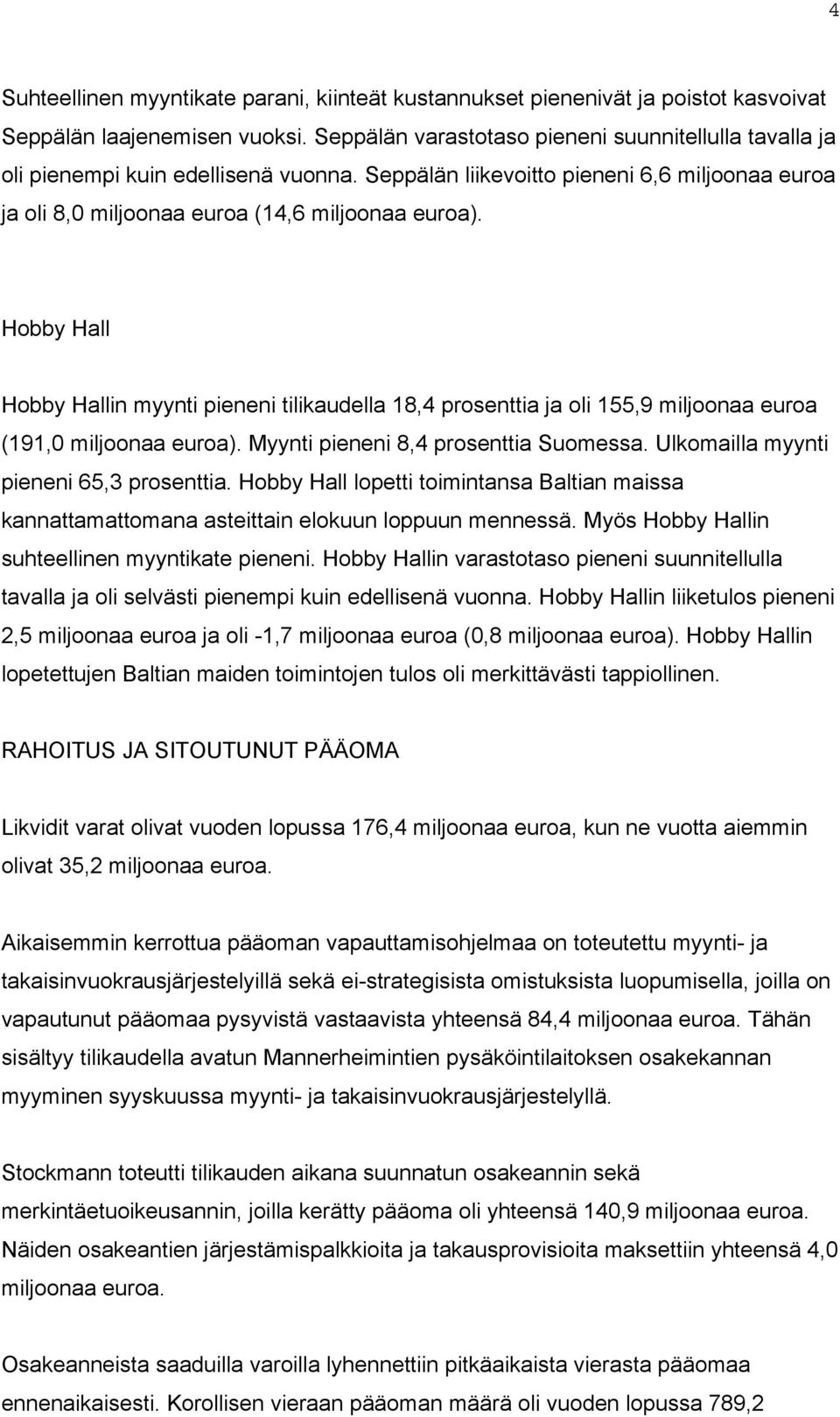 Hobby Hall Hobby Hallin myynti pieneni tilikaudella 18,4 prosenttia ja oli 155,9 miljoonaa euroa (191,0 miljoonaa euroa). Myynti pieneni 8,4 prosenttia Suomessa.