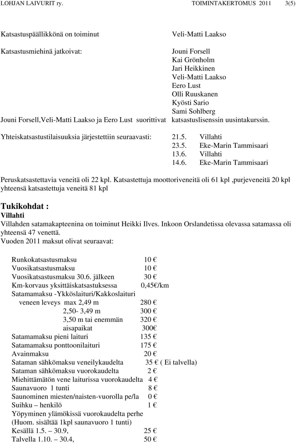 Sario Sami Sohlberg Jouni Forsell,Veli-Matti Laakso ja Eero Lust suorittivat katsastuslisenssin uusintakurssin. Yhteiskatsastustilaisuuksia järjestettiin seuraavasti: 21.5. Villahti 23.5. Eke-Marin Tammisaari 13.