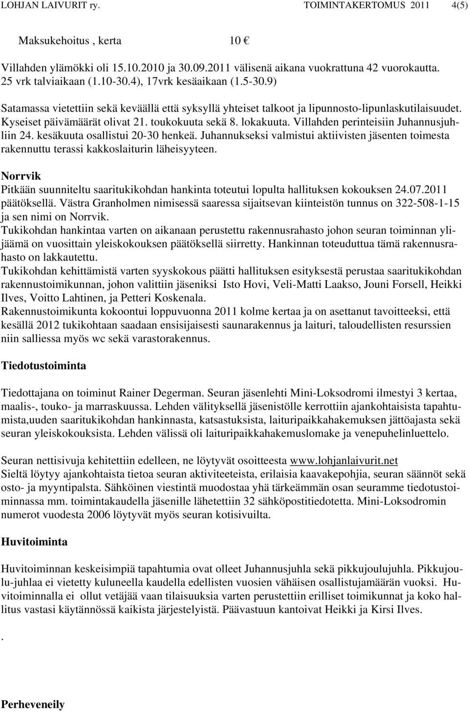 Villahden perinteisiin Juhannusjuhliin 24. kesäkuuta osallistui 20-30 henkeä. Juhannukseksi valmistui aktiivisten jäsenten toimesta rakennuttu terassi kakkoslaiturin läheisyyteen.