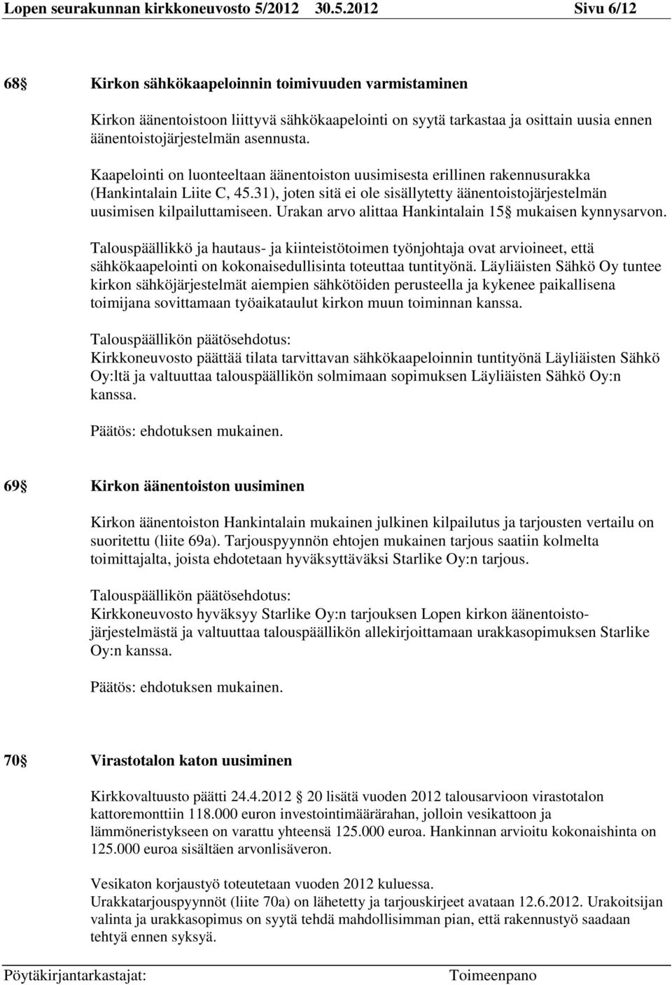 2012 Sivu 6/12 68 Kirkon sähkökaapeloinnin toimivuuden varmistaminen Kirkon äänentoistoon liittyvä sähkökaapelointi on syytä tarkastaa ja osittain uusia ennen äänentoistojärjestelmän asennusta.