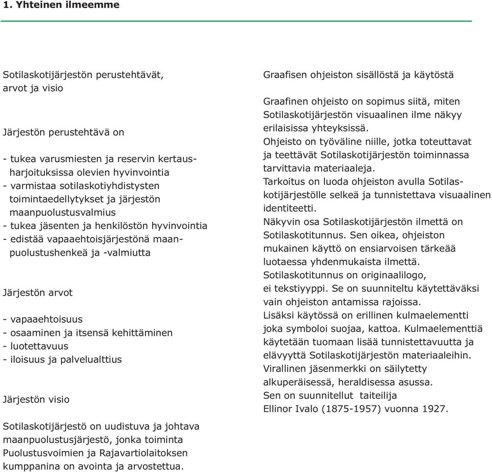 arvot - vapaaehtoisuus - osaaminen ja itsensä kehittäminen - luotettavuus - iloisuus ja palvelualttius Järjestön visio Sotilaskotijärjestö on uudistuva ja johtava maanpuolustusjärjestö, jonka