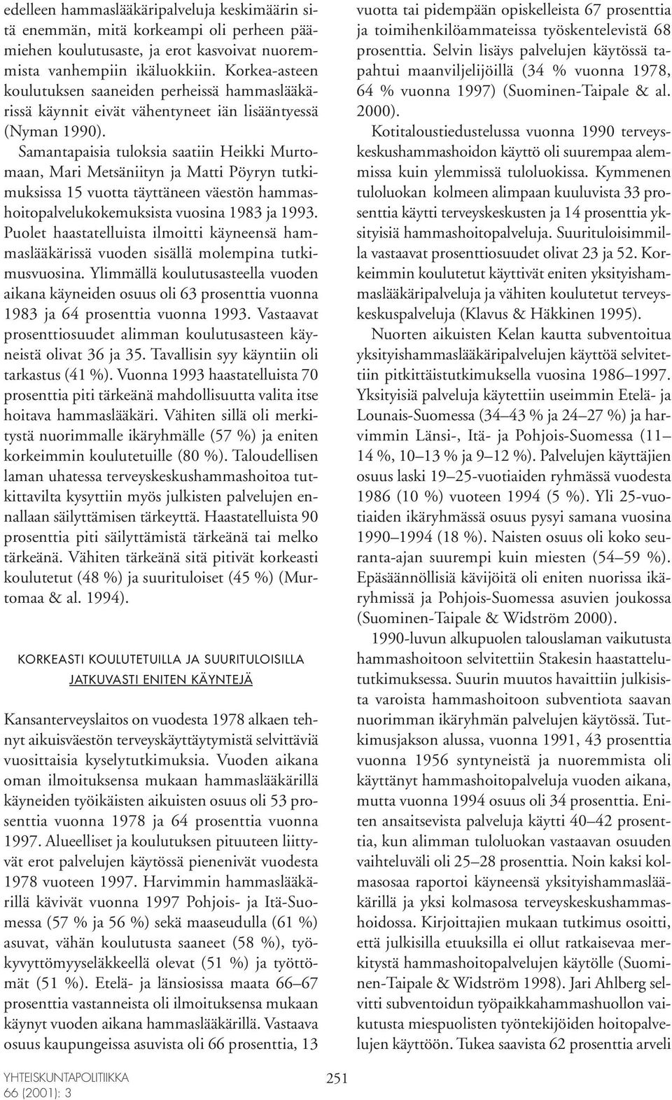 Samantapaisia tuloksia saatiin Heikki Murtomaan, Mari Metsäniityn ja Matti Pöyryn tutkimuksissa 15 vuotta täyttäneen väestön hammashoitopalvelukokemuksista vuosina 1983 ja 1993.