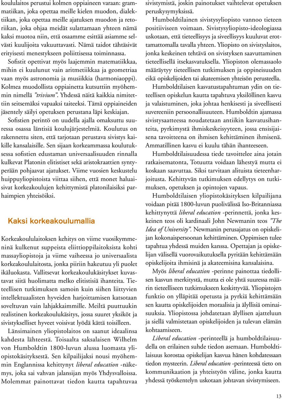 Sofistit opettivat myös laajemmin matematiikkaa, mihin ei kuulunut vain aritmetiikkaa ja geometriaa vaan myös astronomia ja musiikkia (harmoniaoppi).