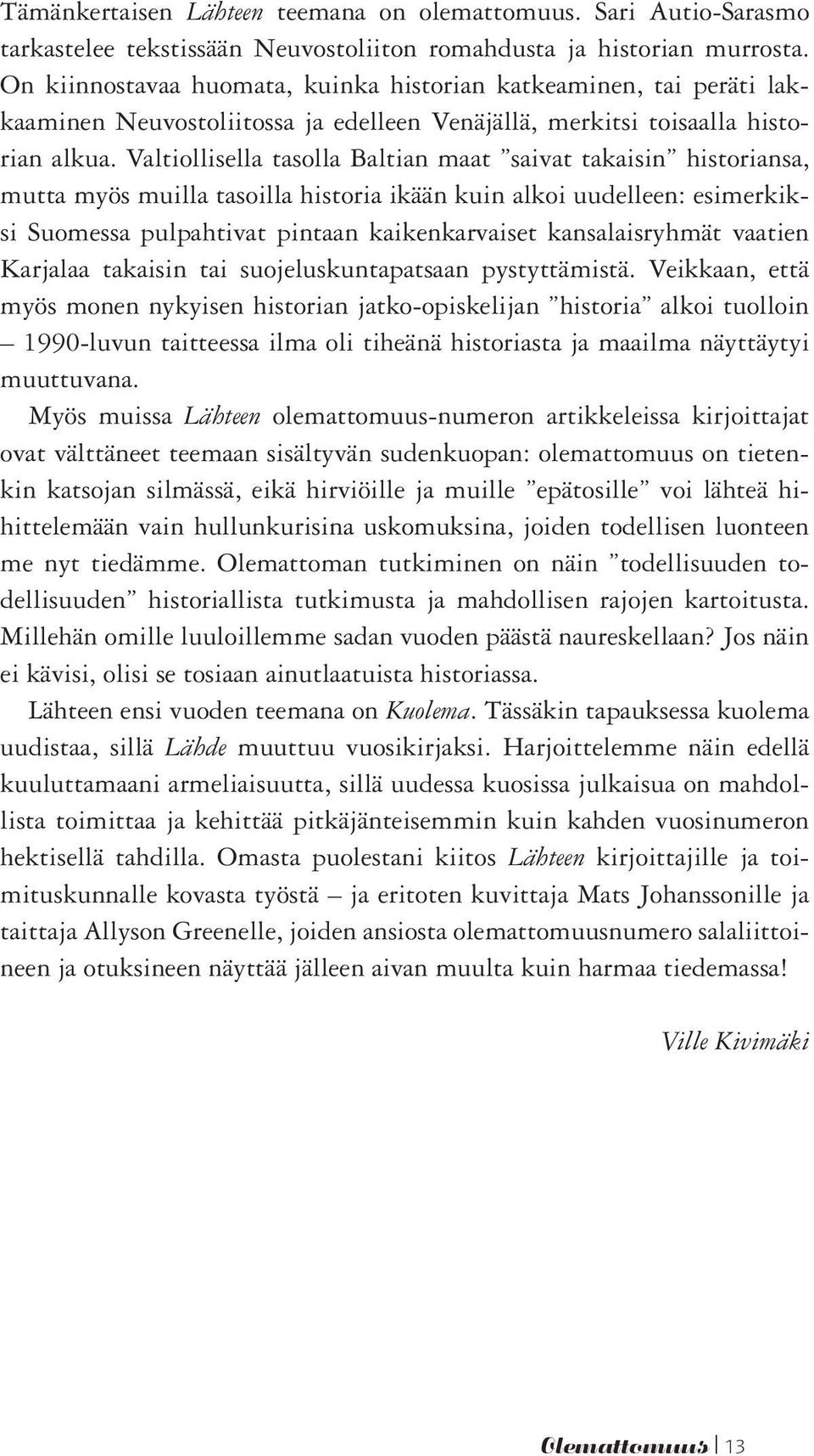 Valtiollisella tasolla Baltian maat saivat takaisin historiansa, mutta myös muilla tasoilla historia ikään kuin alkoi uudelleen: esimerkiksi Suomessa pulpahtivat pintaan kaikenkarvaiset