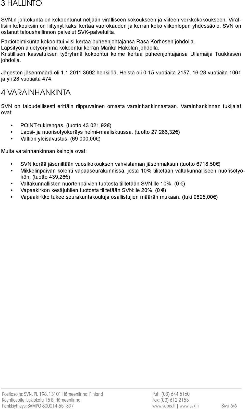 Partiotoimikunta kokoontui viisi kertaa puheenjohtajansa Rasa Korhosen johdolla. Lapsityön aluetyöryhmä kokoontui kerran Marika Hakolan johdolla.