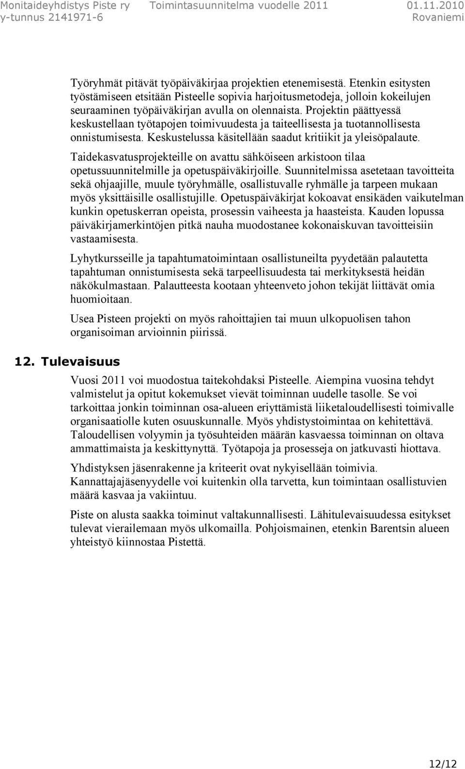 Projektin päättyessä keskustellaan työtapojen toimivuudesta ja taiteellisesta ja tuotannollisesta onnistumisesta. Keskustelussa käsitellään saadut kritiikit ja yleisöpalaute.