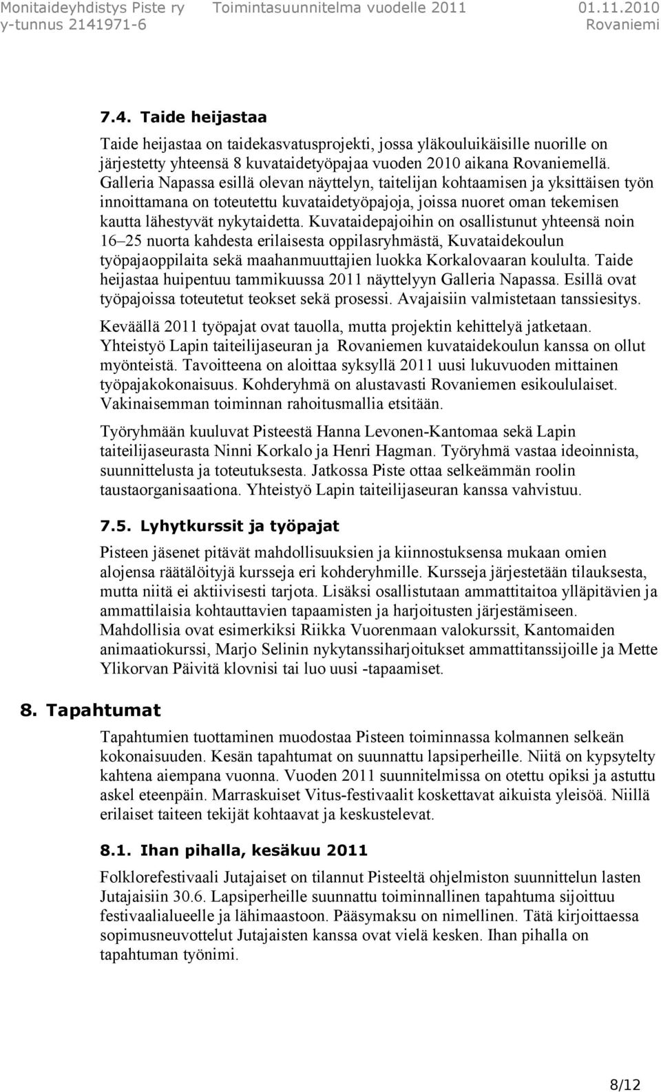 Kuvataidepajoihin on osallistunut yhteensä noin 16 25 nuorta kahdesta erilaisesta oppilasryhmästä, Kuvataidekoulun työpajaoppilaita sekä maahanmuuttajien luokka Korkalovaaran koululta.