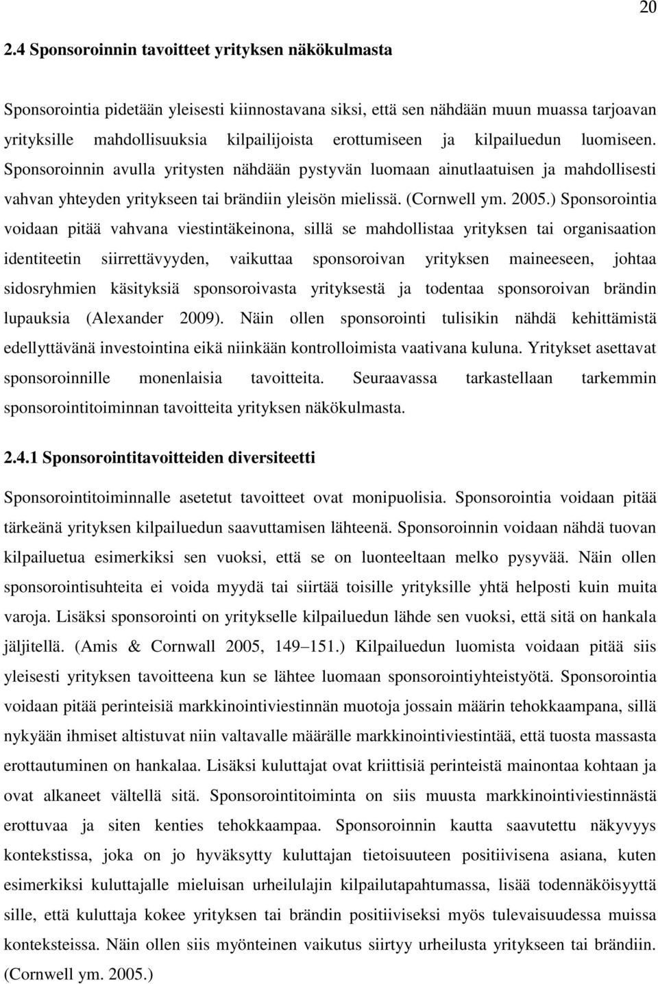 2005.) Sponsorointia voidaan pitää vahvana viestintäkeinona, sillä se mahdollistaa yrityksen tai organisaation identiteetin siirrettävyyden, vaikuttaa sponsoroivan yrityksen maineeseen, johtaa