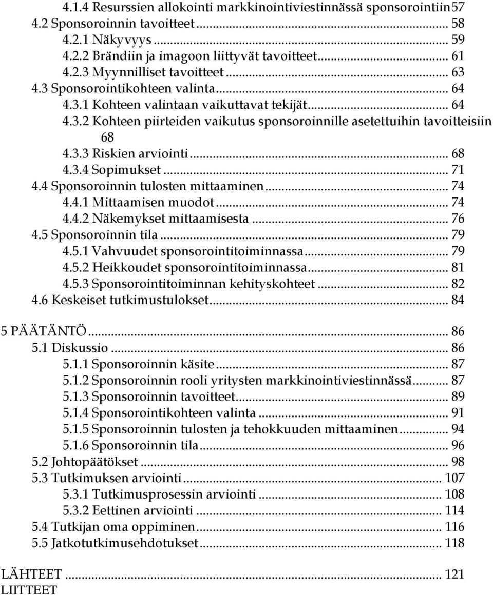 .. 68 4.3.4 Sopimukset... 71 4.4 Sponsoroinnin tulosten mittaaminen... 74 4.4.1 Mittaamisen muodot... 74 4.4.2 Näkemykset mittaamisesta... 76 4.5 Sponsoroinnin tila... 79 4.5.1 Vahvuudet sponsorointitoiminnassa.