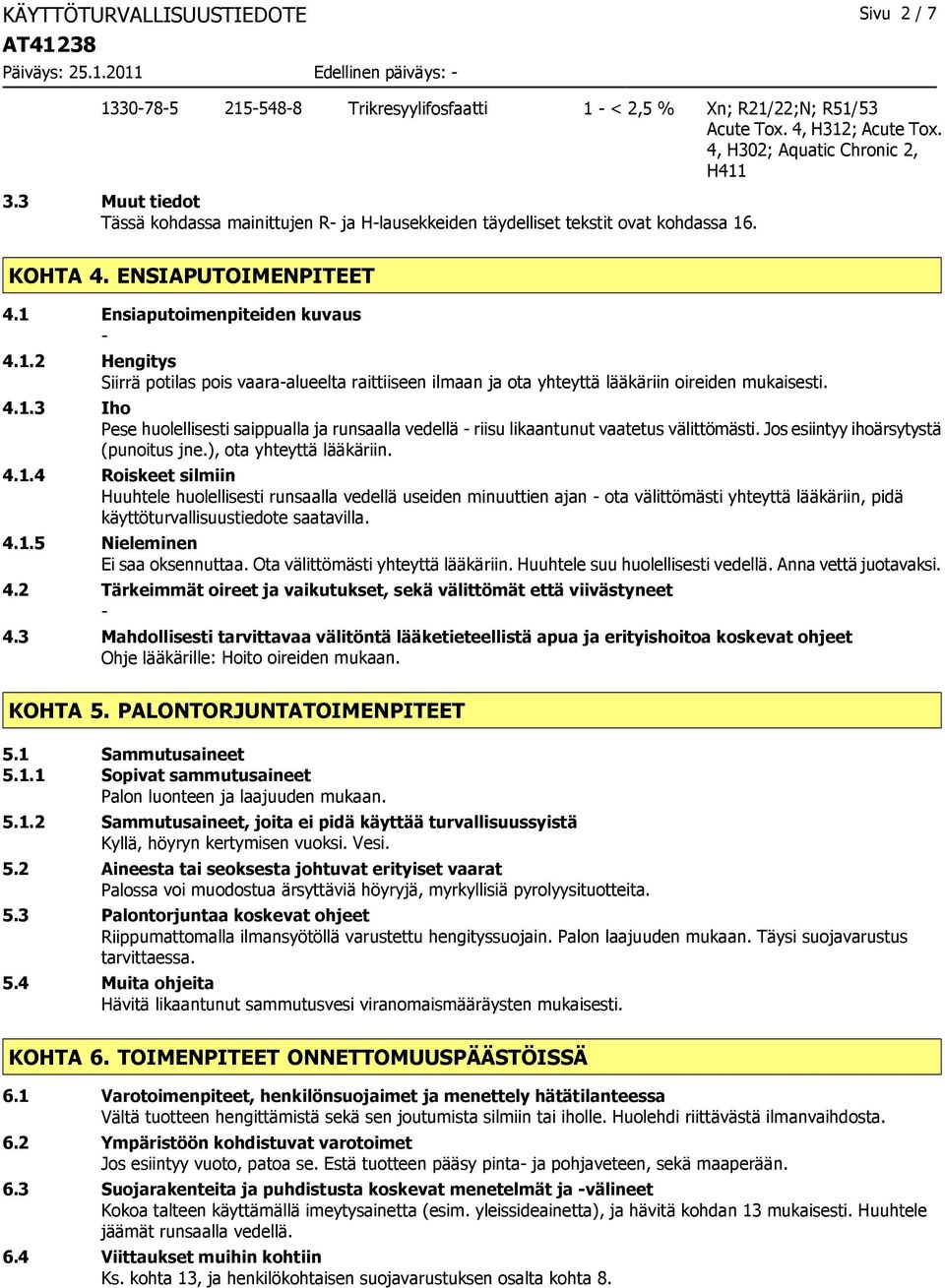 4.1.3 Iho Pese huolellisesti saippualla ja runsaalla vedellä riisu likaantunut vaatetus välittömästi. Jos esiintyy ihoärsytystä (punoitus jne.), ota yhteyttä lääkäriin. 4.1.4 Roiskeet silmiin Huuhtele huolellisesti runsaalla vedellä useiden minuuttien ajan ota välittömästi yhteyttä lääkäriin, pidä käyttöturvallisuustiedote saatavilla.