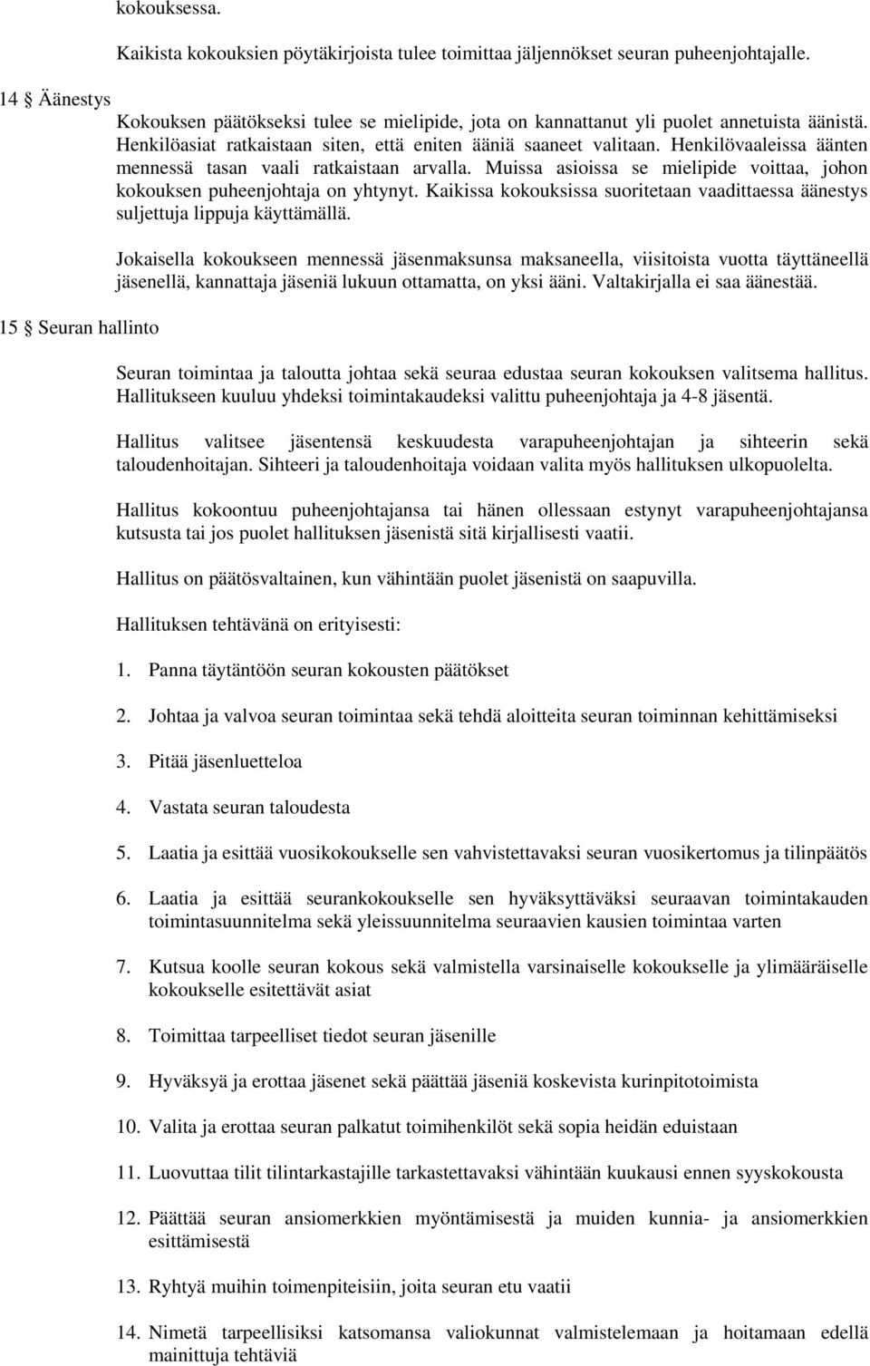 Henkilövaaleissa äänten mennessä tasan vaali ratkaistaan arvalla. Muissa asioissa se mielipide voittaa, johon kokouksen puheenjohtaja on yhtynyt.