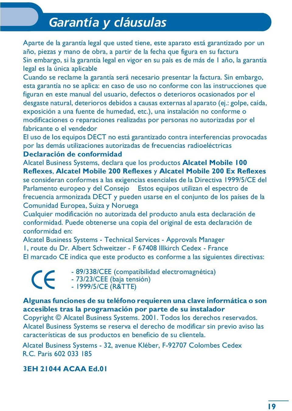 Sin embargo, esta garantía no se aplica: en caso de uso no conforme con las instrucciones que figuran en este manual del usuario, defectos o deterioros ocasionados por el desgaste natural, deterioros