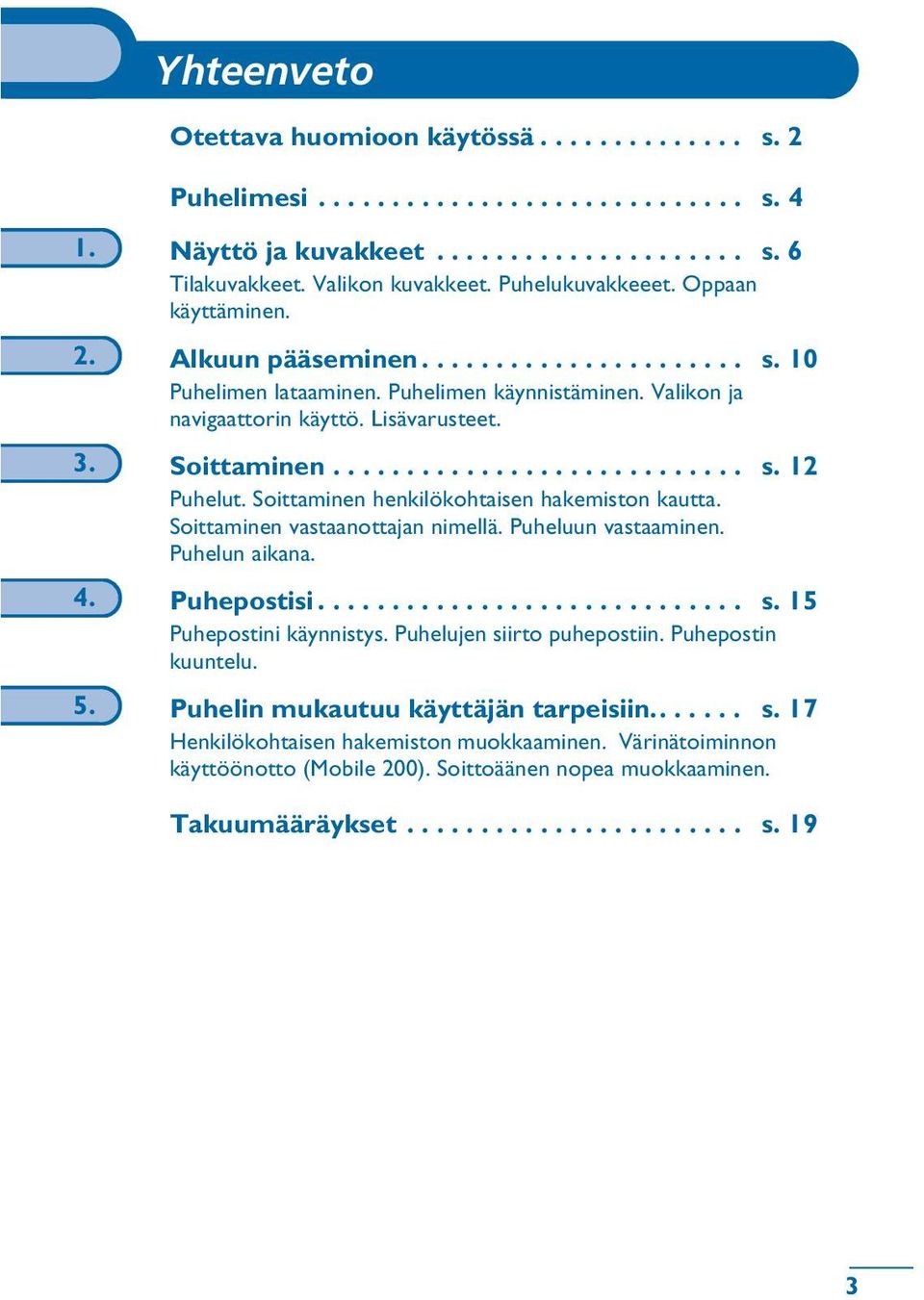 ........................... s. 12 Puhelut. Soittaminen henkilökohtaisen hakemiston kautta. Soittaminen vastaanottajan nimellä. Puheluun vastaaminen. Puhelun aikana. 4. Puhepostisi............................. s. 15 Puhepostini käynnistys.