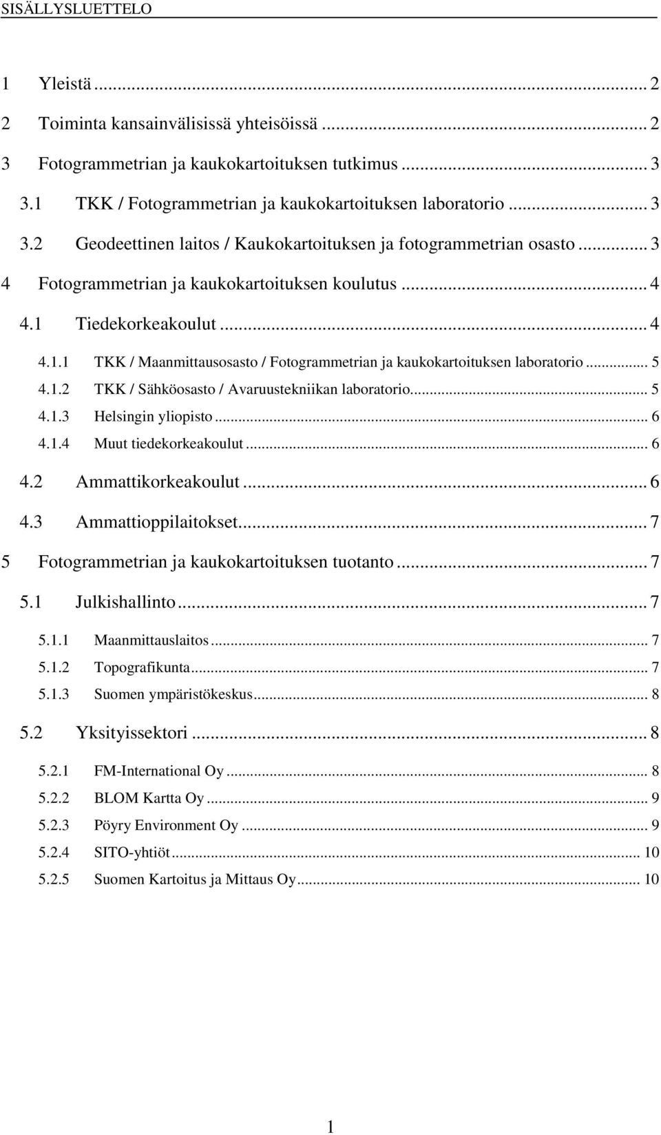 .. 5 4.1.3 Helsingin yliopisto... 6 4.1.4 Muut tiedekorkeakoulut... 6 4.2 Ammattikorkeakoulut... 6 4.3 Ammattioppilaitokset... 7 5 Fotogrammetrian ja kaukokartoituksen tuotanto... 7 5.1 Julkishallinto.
