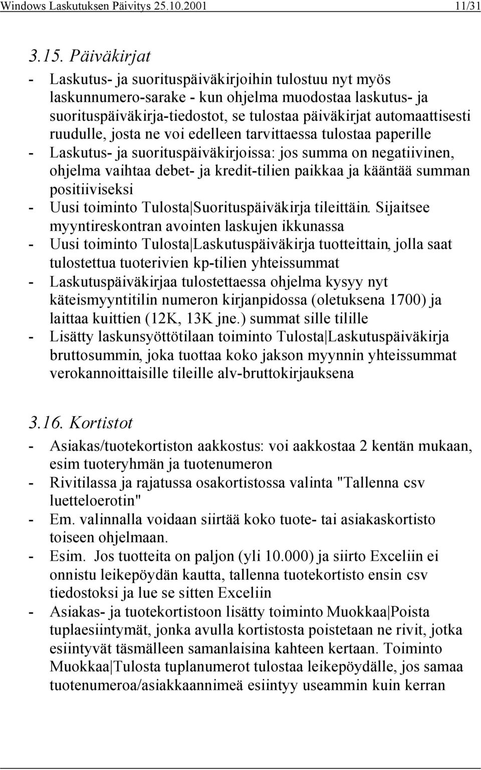 ruudulle, josta ne voi edelleen tarvittaessa tulostaa paperille - Laskutus- ja suorituspäiväkirjoissa: jos summa on negatiivinen, ohjelma vaihtaa debet- ja kredit-tilien paikkaa ja kääntää summan