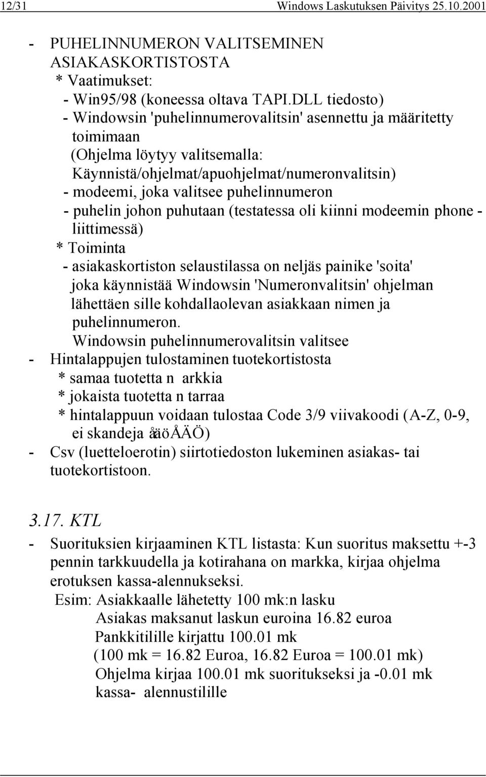 puhelinnumeron - puhelin johon puhutaan (testatessa oli kiinni modeemin phone - liittimessä) * Toiminta - asiakaskortiston selaustilassa on neljäs painike 'soita' joka käynnistää Windowsin