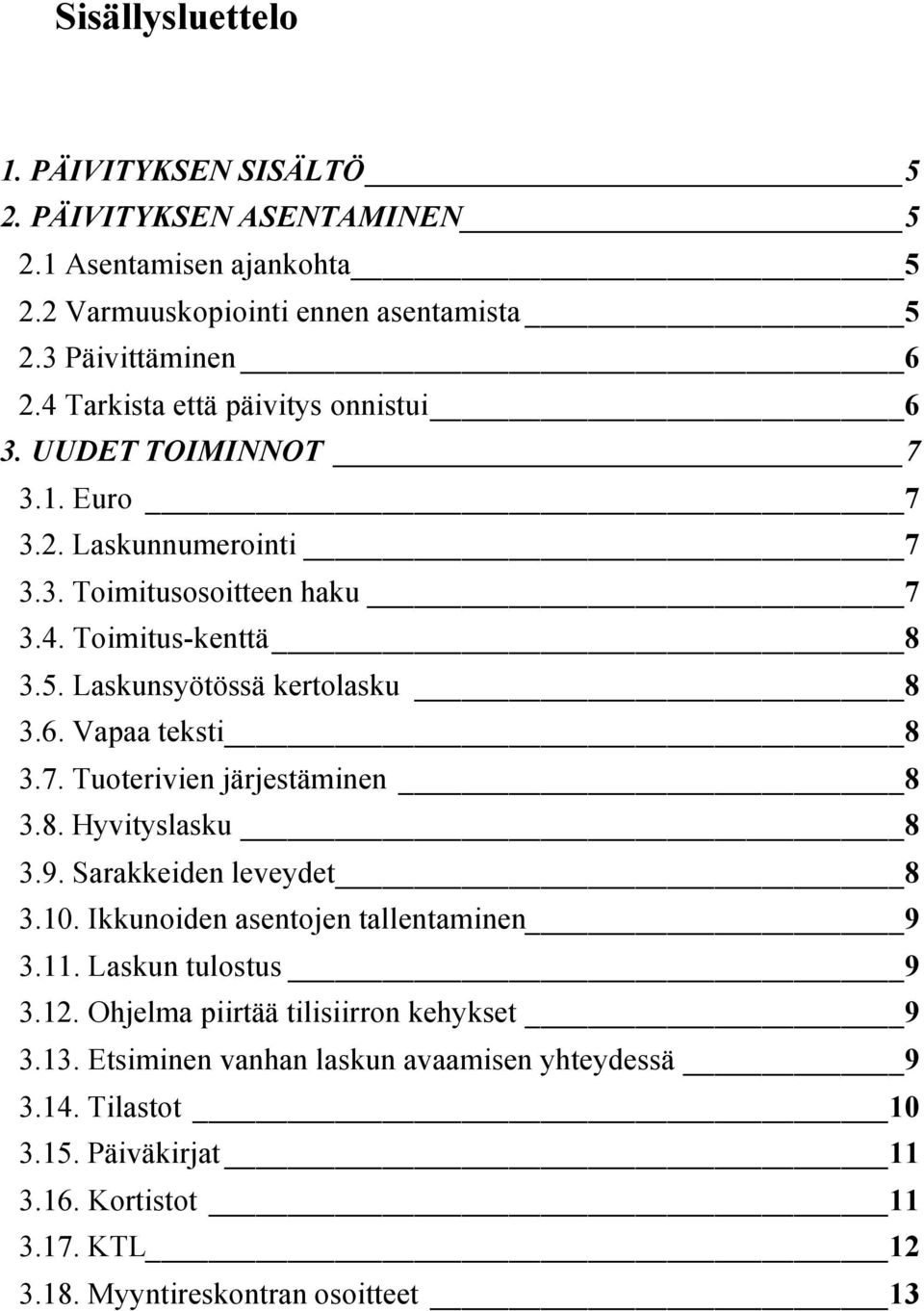 Laskunsyötössä kertolasku 8 3.6. Vapaa teksti 8 3.7. Tuoterivien järjestäminen 8 3.8. Hyvityslasku 8 3.9. Sarakkeiden leveydet 8 3.10. Ikkunoiden asentojen tallentaminen 9 3.11.