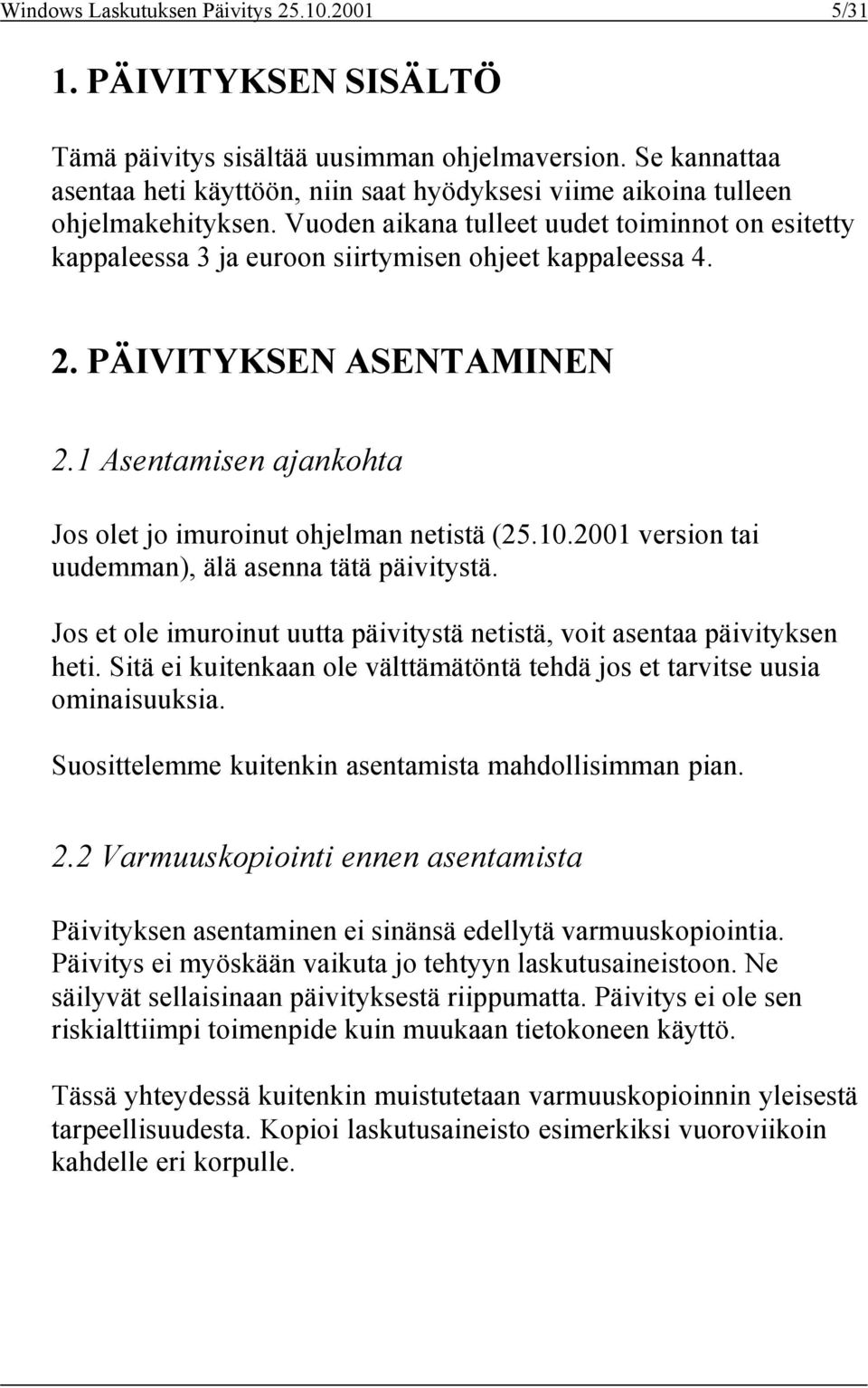 Vuoden aikana tulleet uudet toiminnot on esitetty kappaleessa 3 ja euroon siirtymisen ohjeet kappaleessa 4. 2. PÄIVITYKSEN ASENTAMINEN 2.