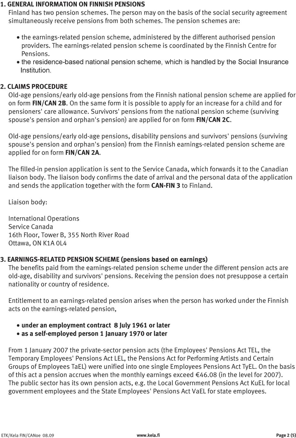 The earnings-related pension scheme is coordinated by the Finnish Centre for Pensions. the residence-based national pension scheme, which is handled by the Social Insurance Institution. 2.