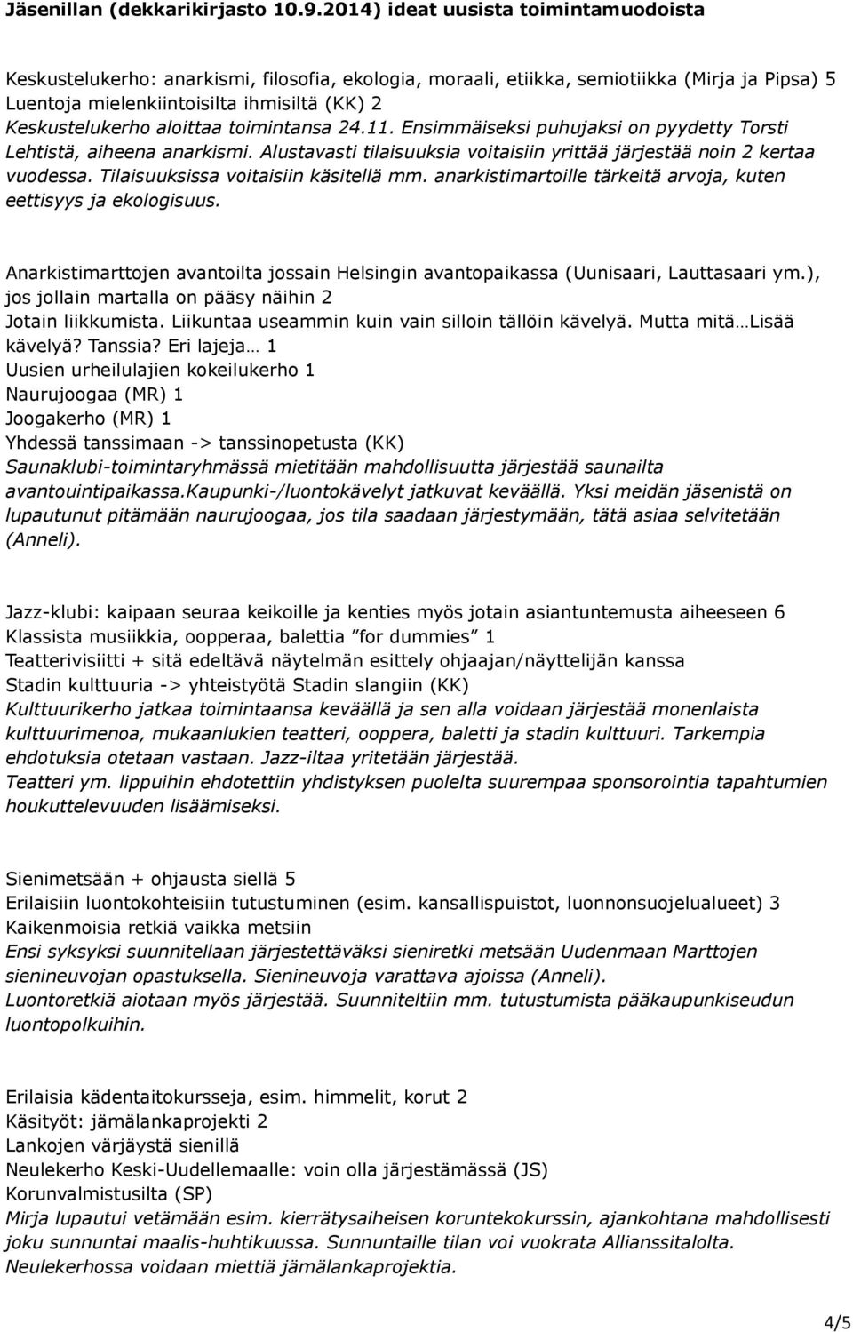 aloittaa toimintansa 24.11. Ensimmäiseksi puhujaksi on pyydetty Torsti Lehtistä, aiheena anarkismi. Alustavasti tilaisuuksia voitaisiin yrittää järjestää noin 2 kertaa vuodessa.