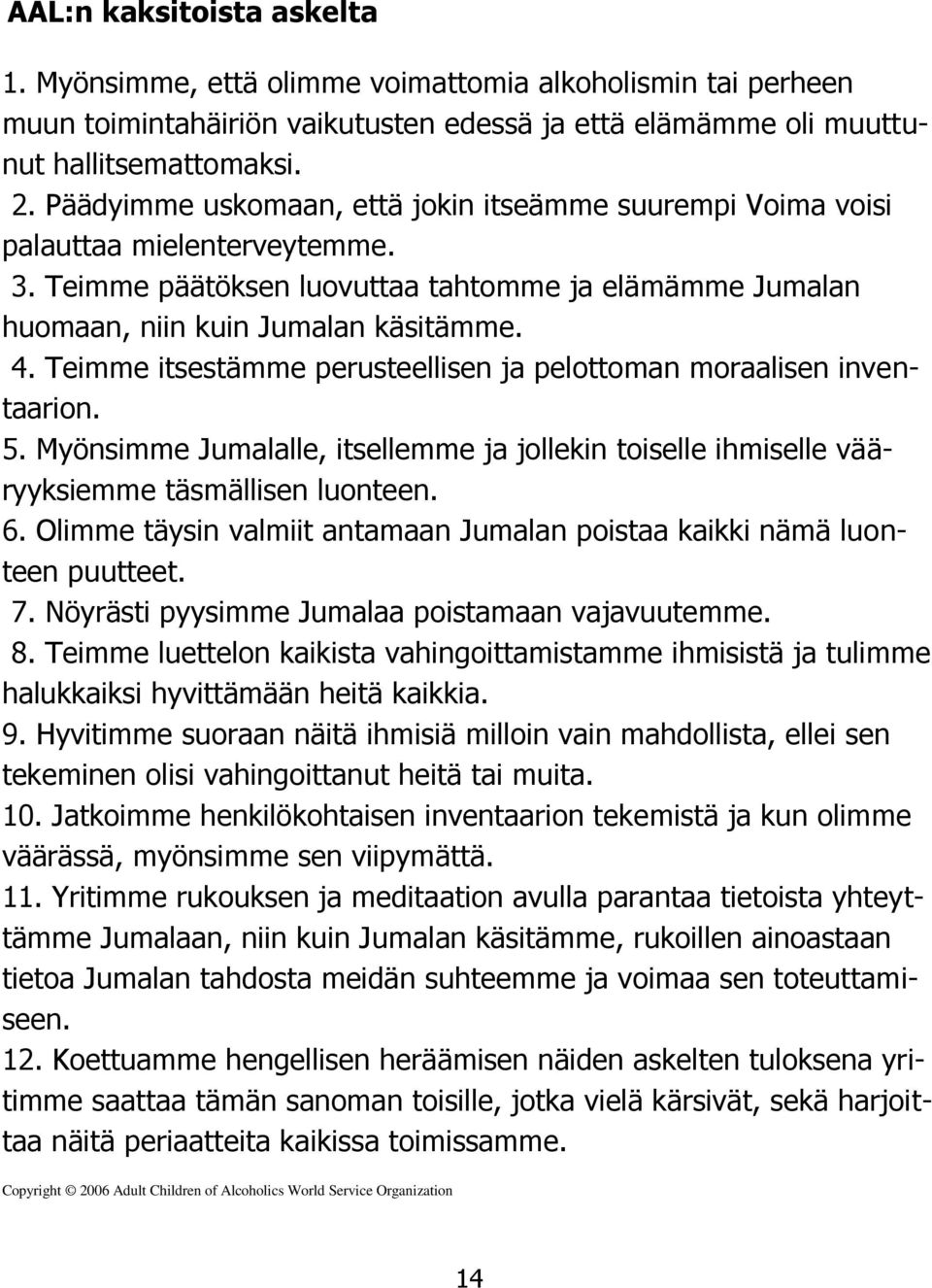 Teimme itsestämme perusteellisen ja pelottoman moraalisen inventaarion. 5. Myönsimme Jumalalle, itsellemme ja jollekin toiselle ihmiselle vääryyksiemme täsmällisen luonteen. 6.