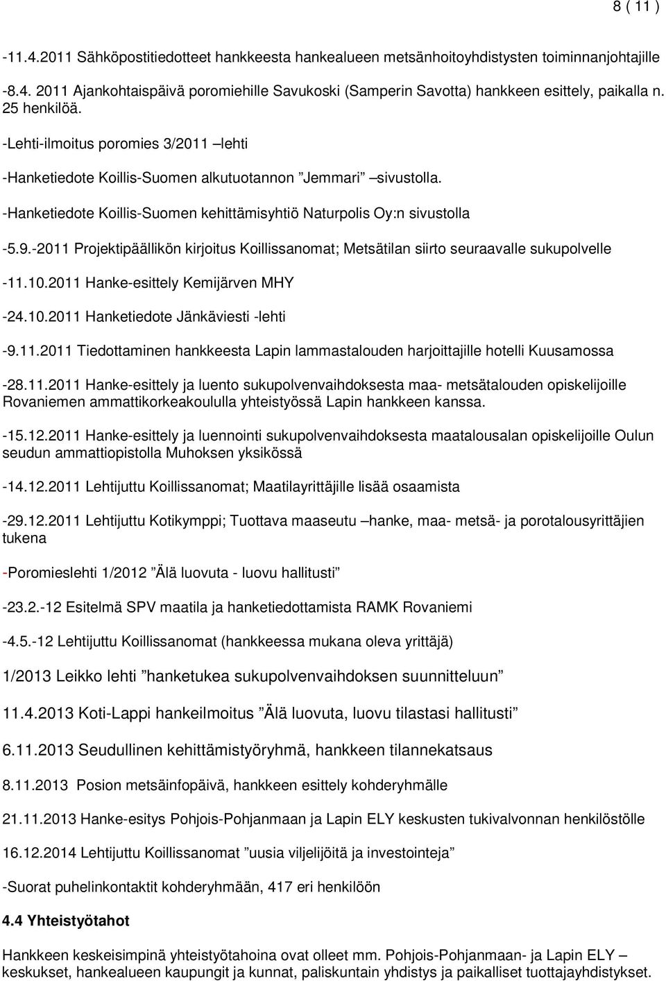 -2011 Projektipäällikön kirjoitus Koillissanomat; Metsätilan siirto seuraavalle sukupolvelle -11.10.2011 Hanke-esittely Kemijärven MHY -24.10.2011 Hanketiedote Jänkäviesti -lehti -9.11.2011 Tiedottaminen hankkeesta Lapin lammastalouden harjoittajille hotelli Kuusamossa -28.