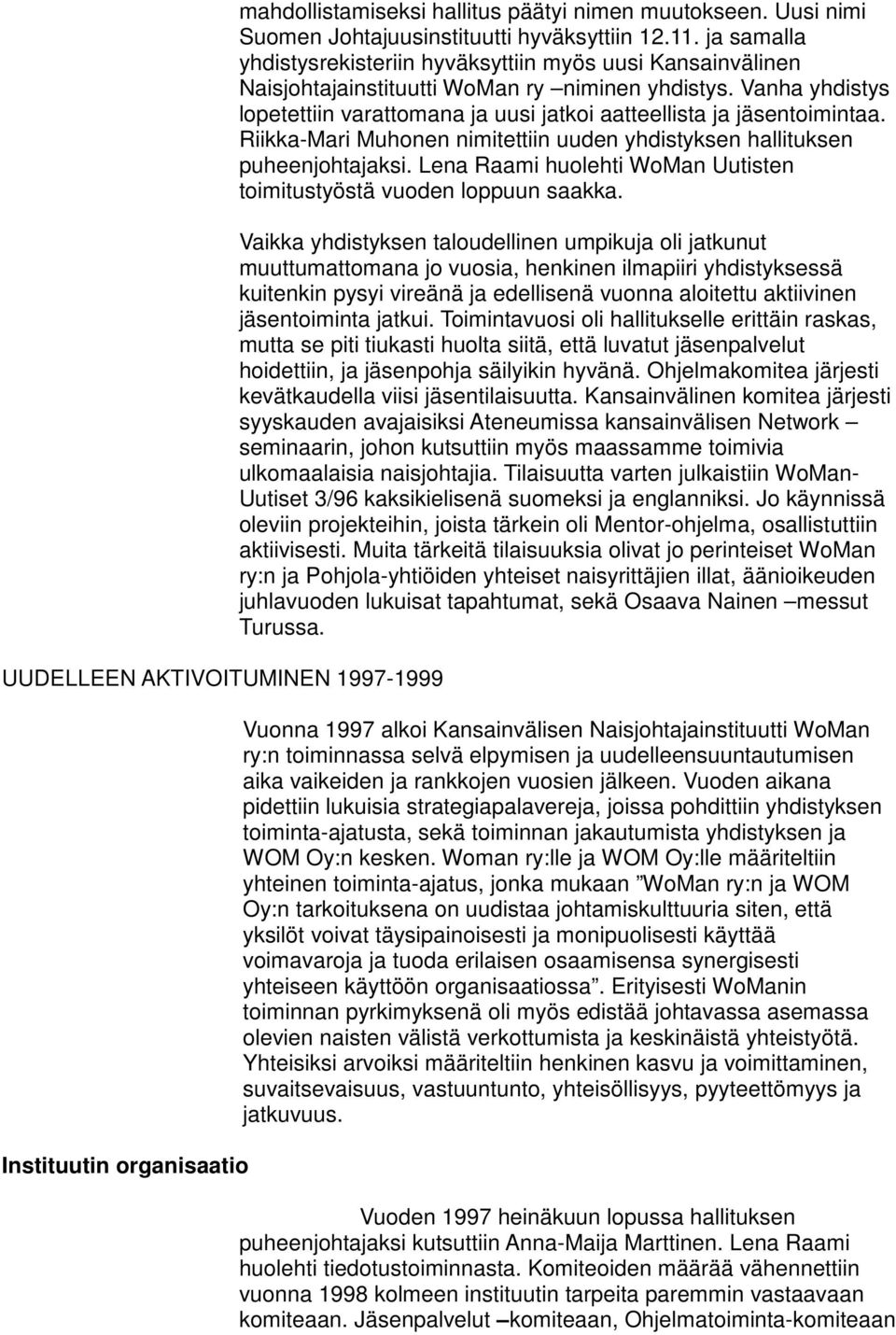 Vanha yhdistys lopetettiin varattomana ja uusi jatkoi aatteellista ja jäsentoimintaa. Riikka-Mari Muhonen nimitettiin uuden yhdistyksen hallituksen puheenjohtajaksi.