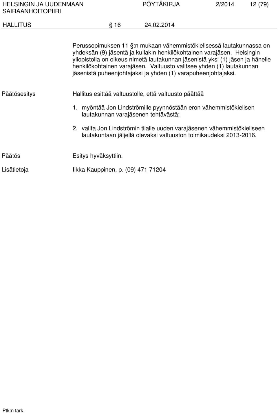 Valtuusto valitsee yhden (1) lautakunnan jäsenistä puheenjohtajaksi ja yhden (1) varapuheenjohtajaksi. Päätösesitys Hallitus esittää valtuustolle, että valtuusto päättää 1.