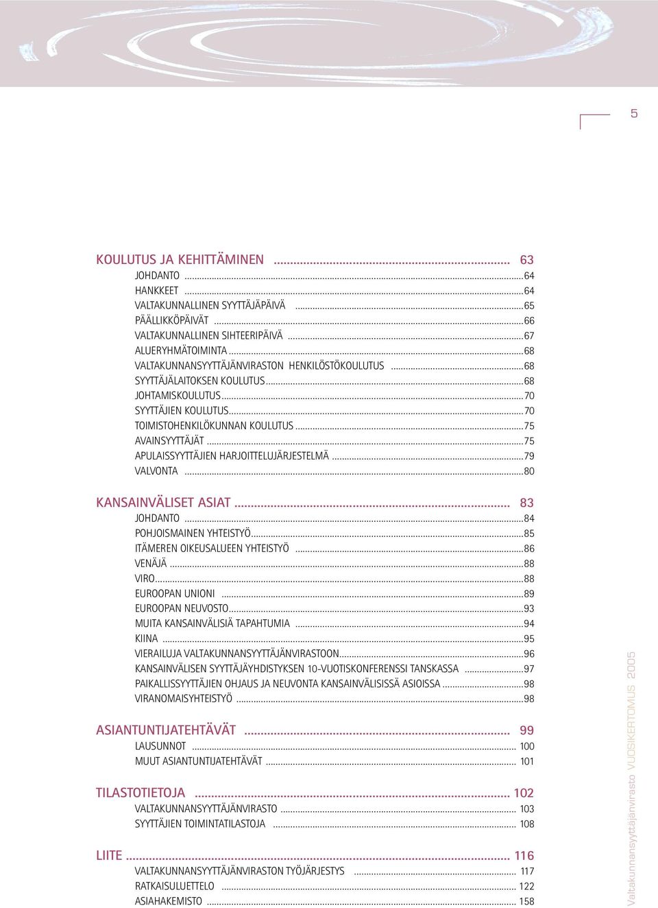 80 KANSAINVÄLISET ASIAT 83 JOHDANTO 84 POHJOISMAINEN YHTEISTYÖ 85 ITÄMEREN OIKEUSALUEEN YHTEISTYÖ 86 VENÄJÄ 88 VIRO 88 EUROOPAN UNIONI 89 EUROOPAN NEUVOSTO 93 MUITA KANSAINVÄLISIÄ TAPAHTUMIA 94 KIINA