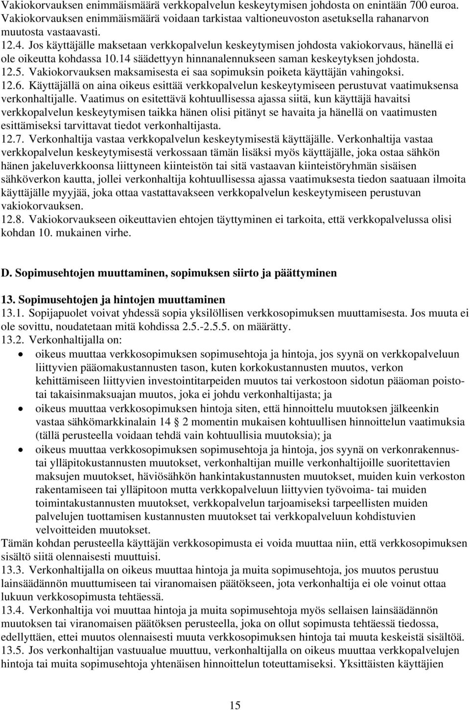 Vakiokorvauksen maksamisesta ei saa sopimuksin poiketa käyttäjän vahingoksi. 12.6. Käyttäjällä on aina oikeus esittää verkkopalvelun keskeytymiseen perustuvat vaatimuksensa verkonhaltijalle.