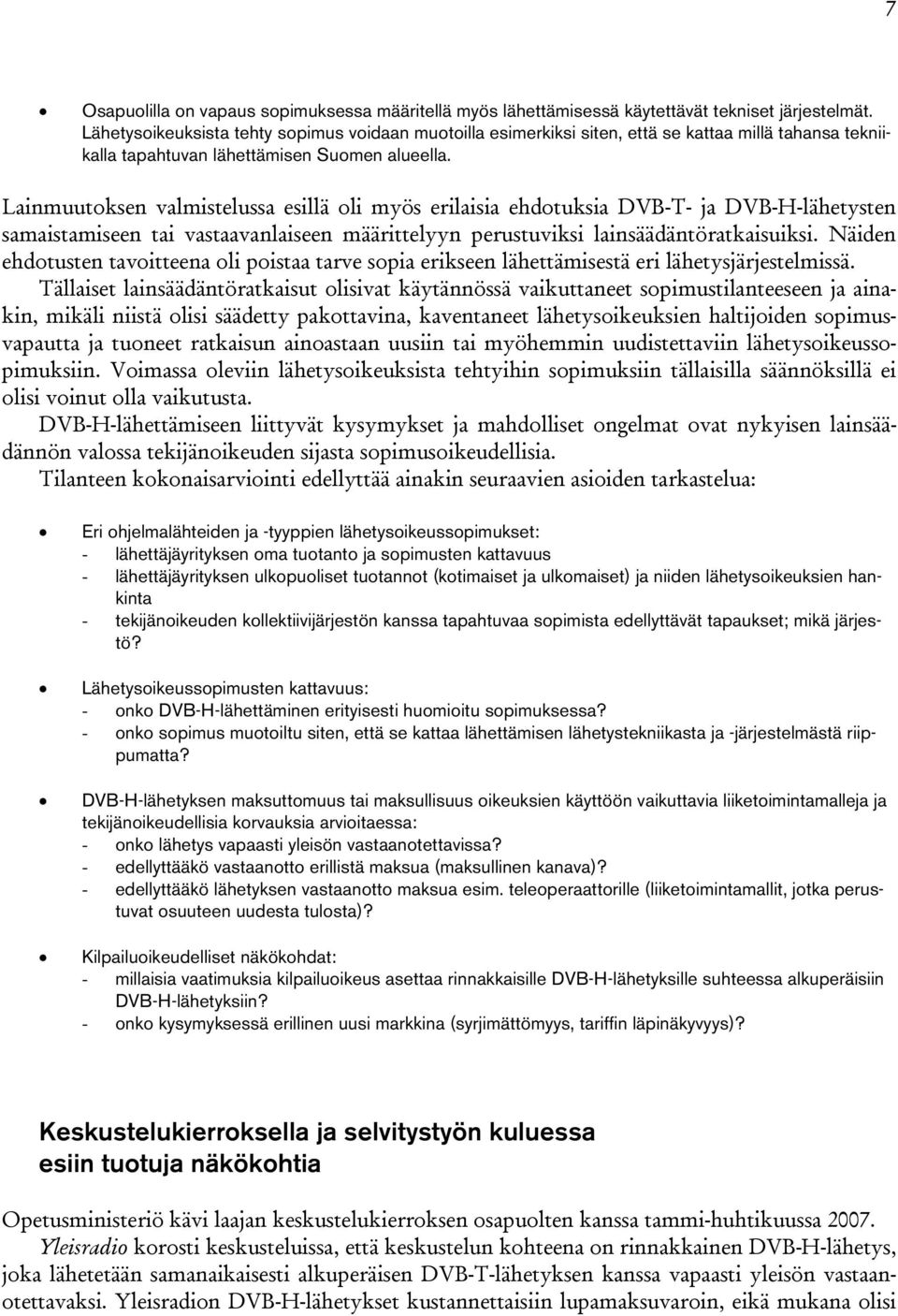 Lainmuutoksen valmistelussa esillä oli myös erilaisia ehdotuksia DVB-T- ja DVB-H-lähetysten samaistamiseen tai vastaavanlaiseen määrittelyyn perustuviksi lainsäädäntöratkaisuiksi.