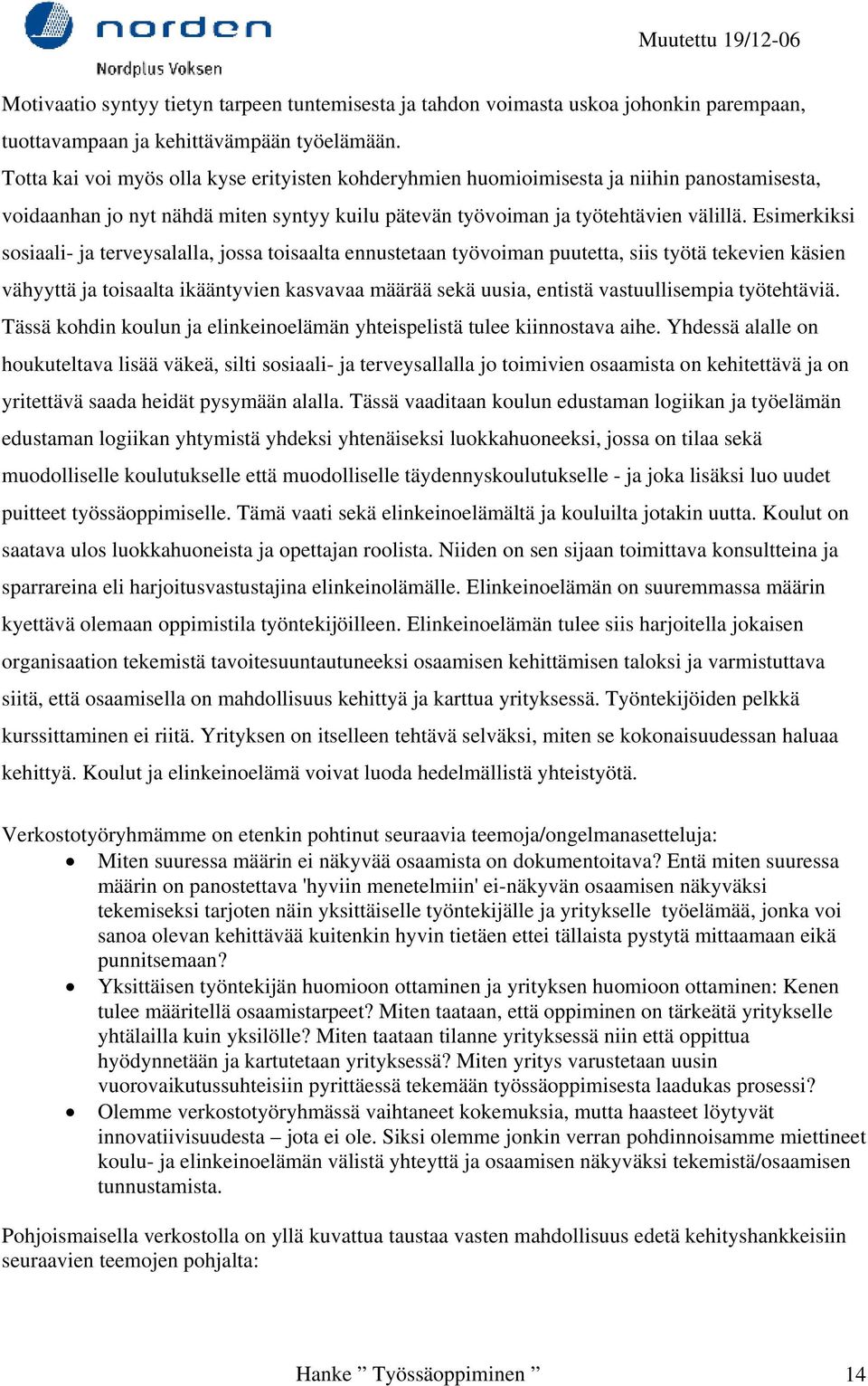 Esimerkiksi sosiaali- ja terveysalalla, jossa toisaalta ennustetaan työvoiman puutetta, siis työtä tekevien käsien vähyyttä ja toisaalta ikääntyvien kasvavaa määrää sekä uusia, entistä