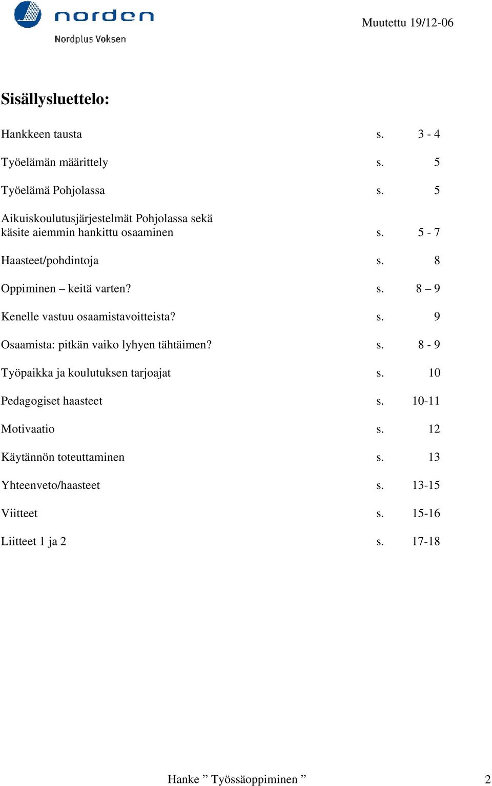 s. 8 9 Kenelle vastuu osaamistavoitteista? s. 9 Osaamista: pitkän vaiko lyhyen tähtäimen? s. 8-9 Työpaikka ja koulutuksen tarjoajat s.