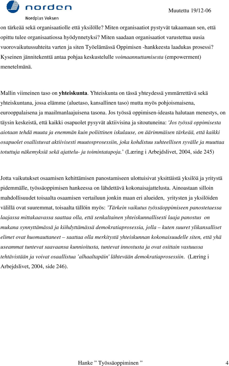 Kyseinen jännitekenttä antaa pohjaa keskustelulle voimaannuttamisesta (empowerment) menetelmänä. Mallin viimeinen taso on yhteiskunta.