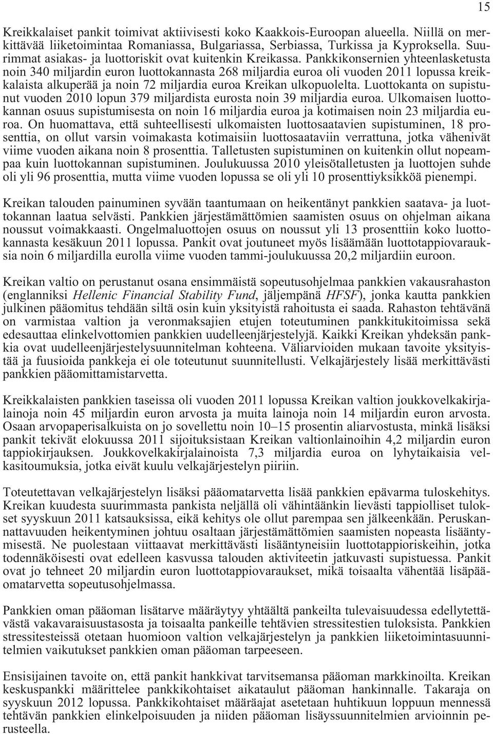 Pankkikonsernien yhteenlasketusta noin 340 miljardin euron luottokannasta 268 miljardia euroa oli vuoden 2011 lopussa kreikkalaista alkuperää ja noin 72 miljardia euroa Kreikan ulkopuolelta.