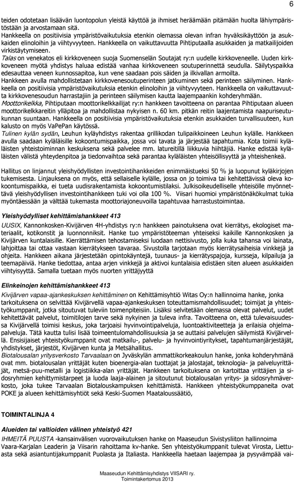 Hankkeella on vaikuttavuutta Pihtiputaalla asukkaiden ja matkailijoiden virkistäytymiseen. Talas on venekatos eli kirkkoveneen suoja Suomenselän Soutajat ry:n uudelle kirkkoveneelle.