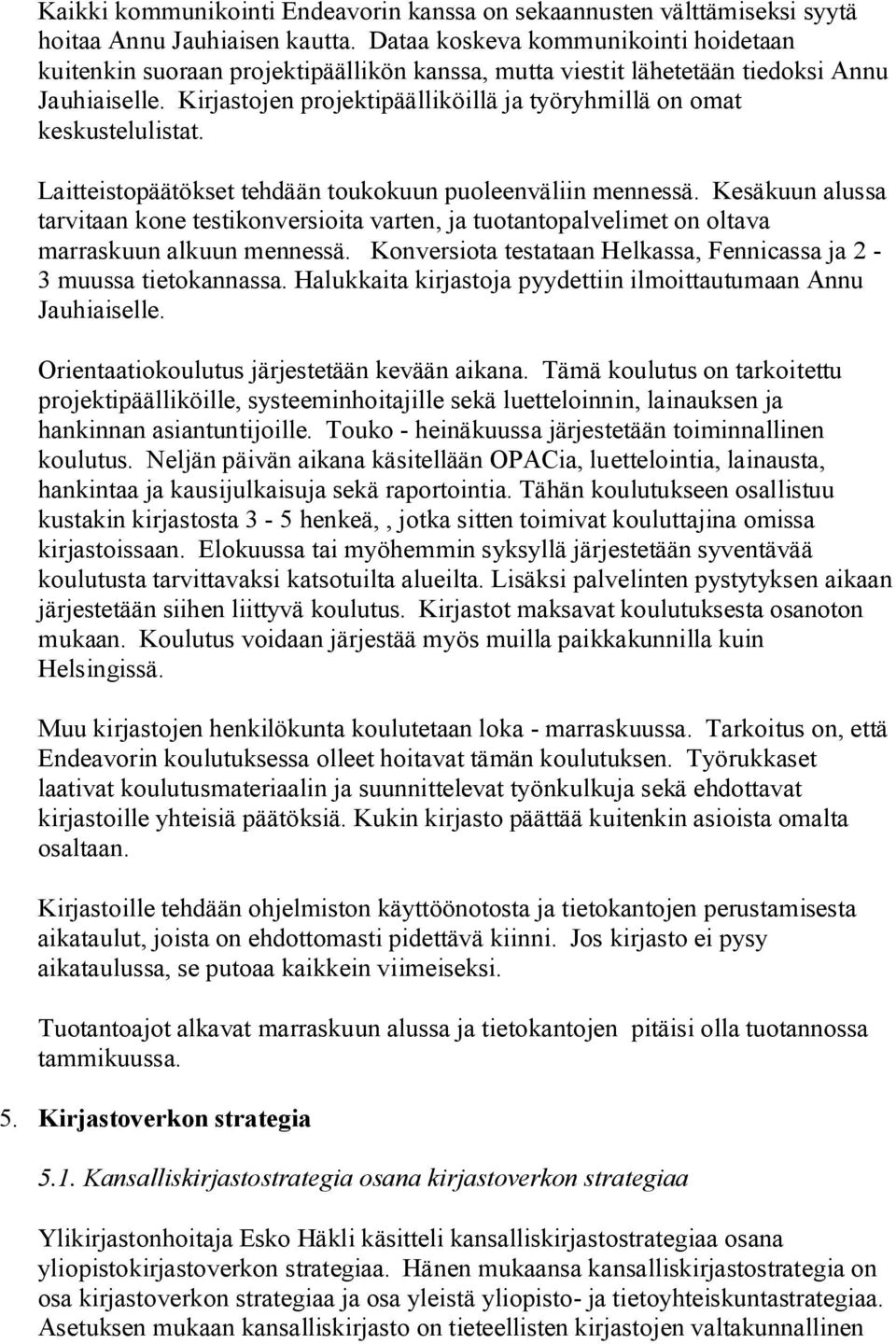 Kirjastojen projektipäälliköillä ja työryhmillä on omat keskustelulistat. Laitteistopäätökset tehdään toukokuun puoleenväliin mennessä.