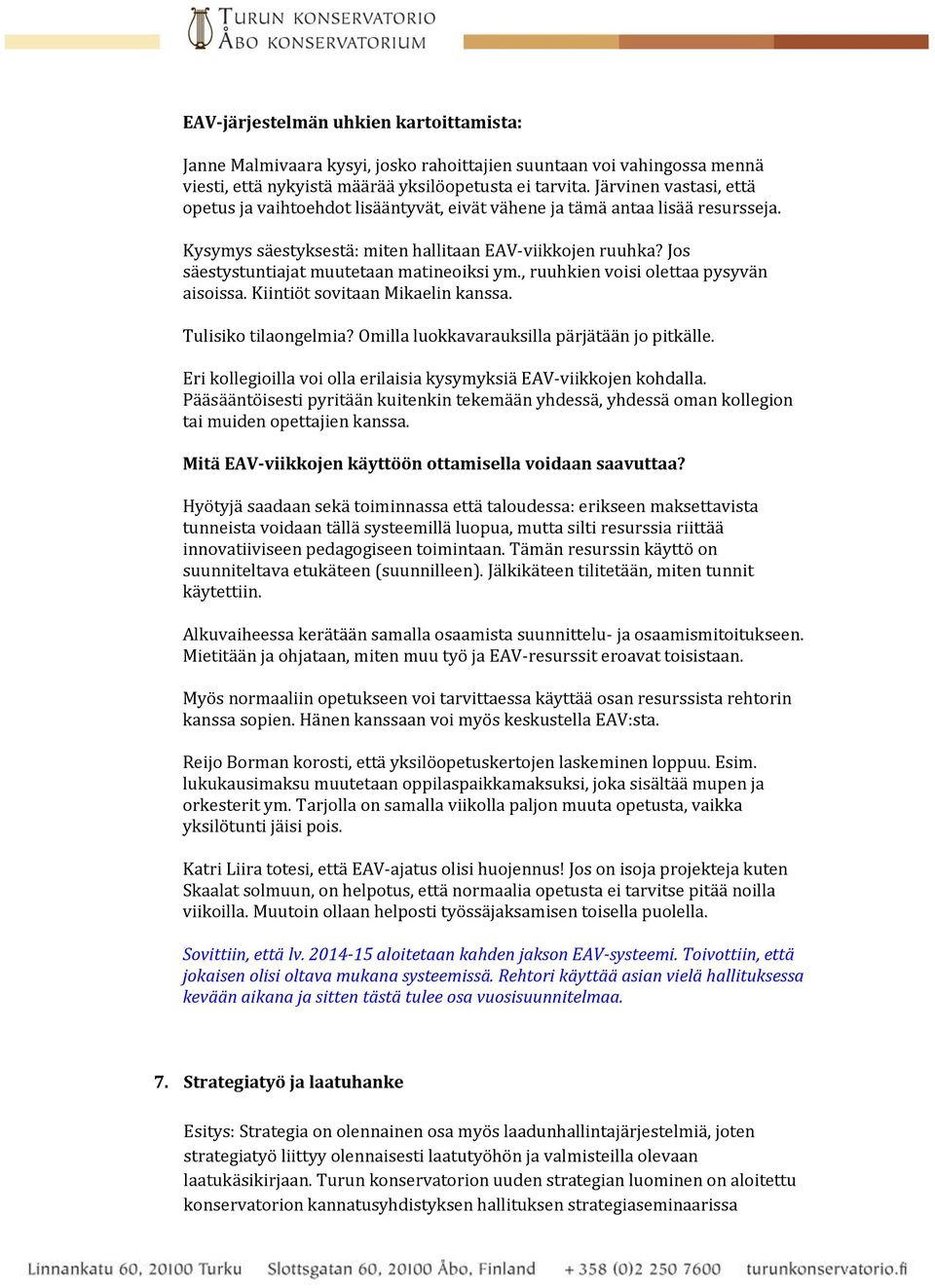 Jos säestystuntiajat muutetaan matineoiksi ym., ruuhkien voisi olettaa pysyvän aisoissa. Kiintiöt sovitaan Mikaelin kanssa. Tulisiko tilaongelmia? Omilla luokkavarauksilla pärjätään jo pitkälle.