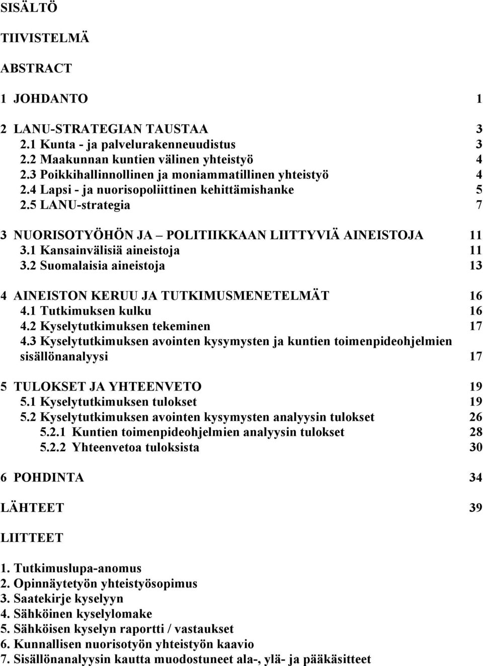 1 Kansainvälisiä aineistoja 11 3.2 Suomalaisia aineistoja 13 4 AINEISTON KERUU JA TUTKIMUSMENETELMÄT 16 4.1 Tutkimuksen kulku 16 4.2 Kyselytutkimuksen tekeminen 17 4.