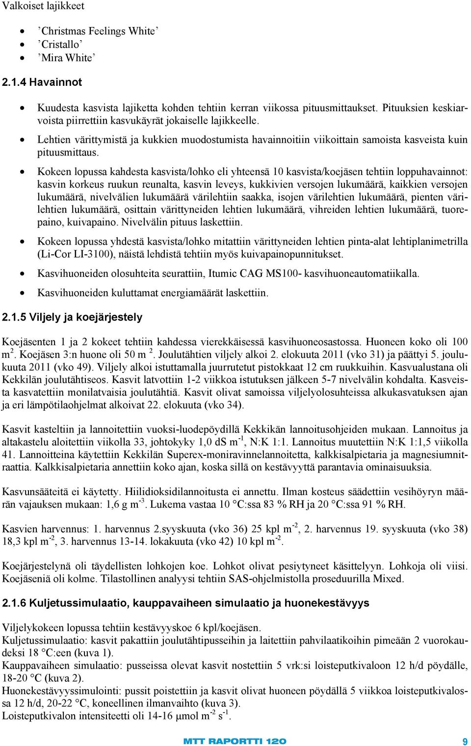 Kokeen lopussa kahdesta kasvista/lohko eli yhteensä 1 kasvista/koejäsen tehtiin loppuhavainnot: kasvin korkeus ruukun reunalta, kasvin leveys, kukkivien versojen lukumäärä, kaikkien versojen