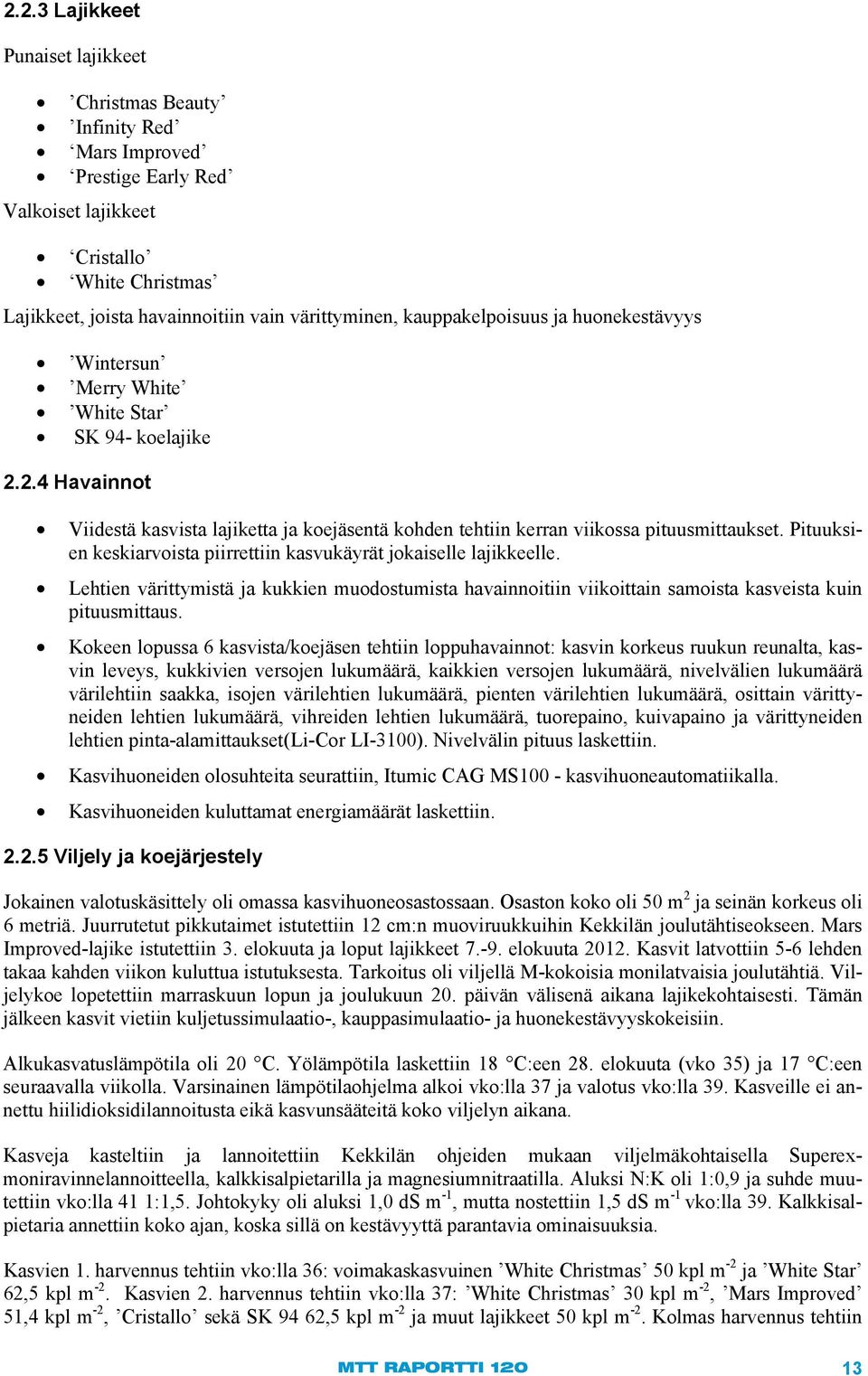 Pituuksien keskiarvoista piirrettiin kasvukäyrät jokaiselle lajikkeelle. Lehtien värittymistä ja kukkien muodostumista havainnoitiin viikoittain samoista kasveista kuin pituusmittaus.