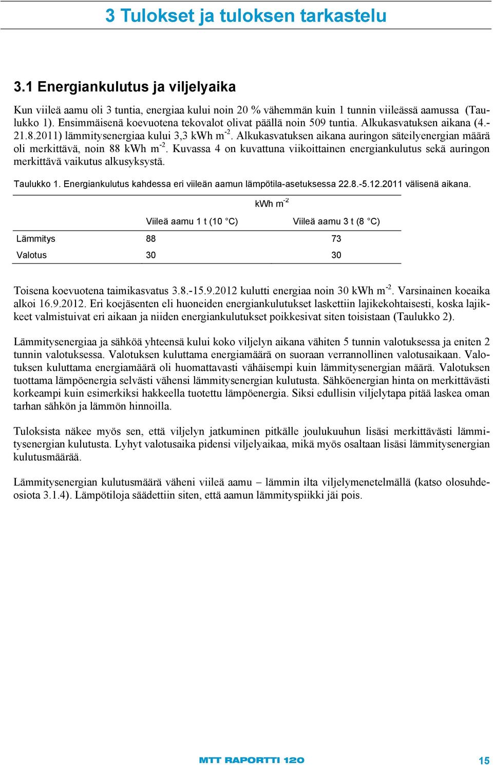 Alkukasvatuksen aikana auringon säteilyenergian määrä oli merkittävä, noin 88 kwh m -2. Kuvassa 4 on kuvattuna viikoittainen energiankulutus sekä auringon merkittävä vaikutus alkusyksystä. Taulukko 1.