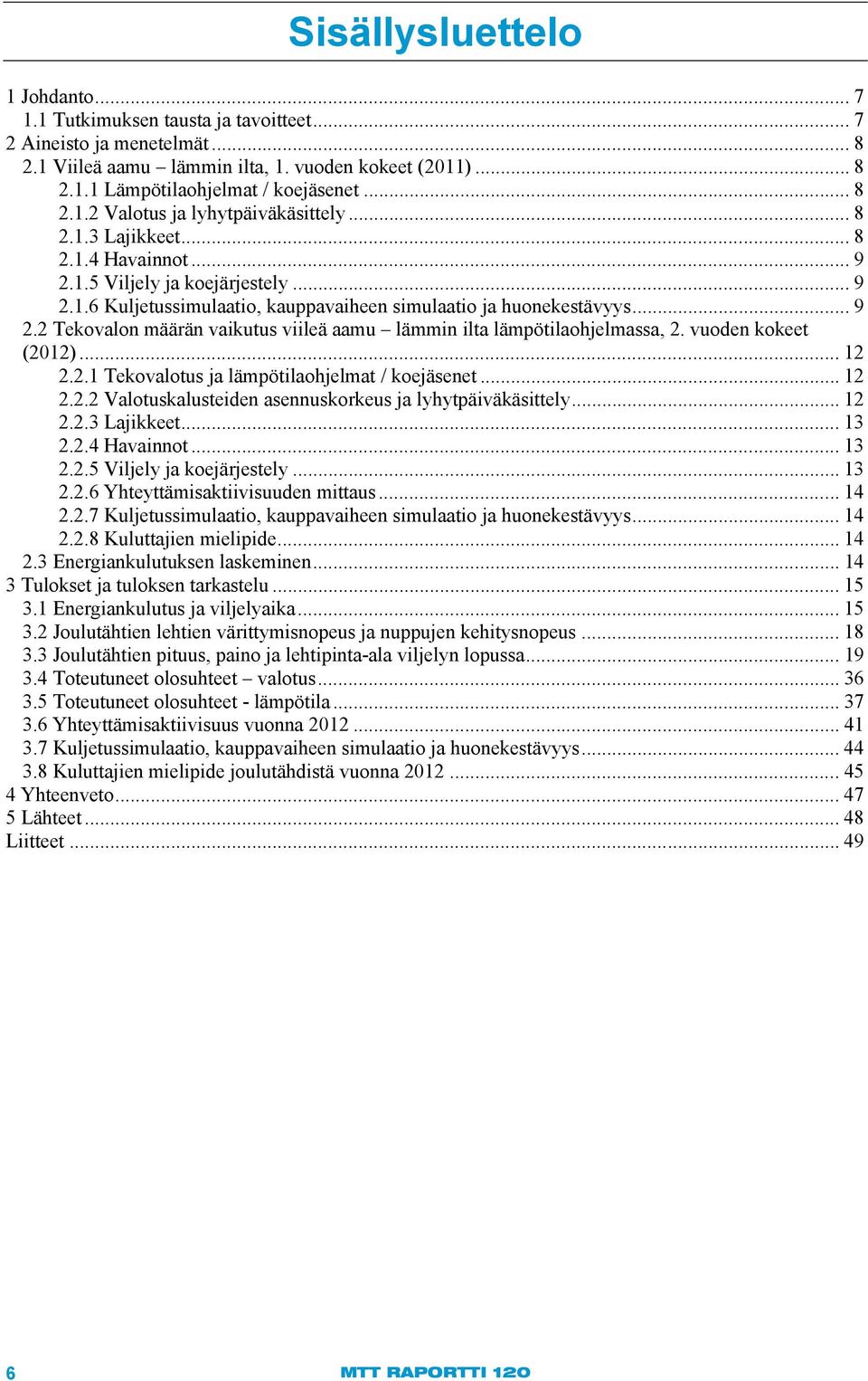 vuoden kokeet (212)... 12 2.2.1 Tekovalotus ja lämpötilaohjelmat / koejäsenet... 12 2.2.2 Valotuskalusteiden asennuskorkeus ja lyhytpäiväkäsittely... 12 2.2.3 Lajikkeet... 13 2.2.4 Havainnot... 13 2.2.5 Viljely ja koejärjestely.