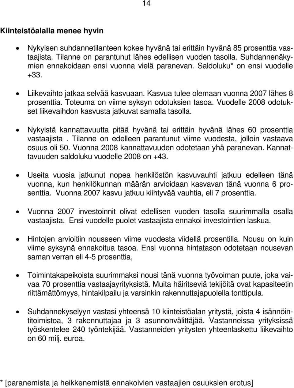 Toteuma on viime syksyn odotuksien tasoa. Vuodelle 28 odotukset liikevaihdon kasvusta jatkuvat samalla tasolla. Nykyistä kannattavuutta pitää hyvänä tai erittäin hyvänä lähes 6 prosenttia vastaajista.