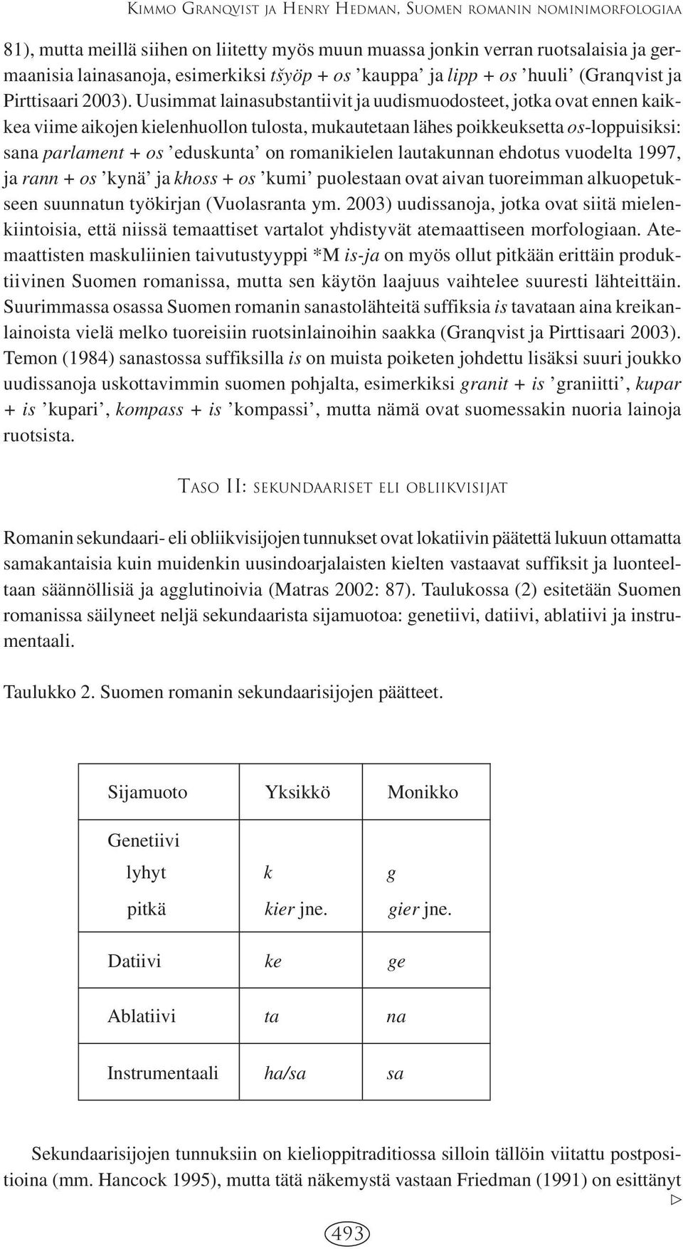 Uusimmat lainasubstantiivit ja uudismuodosteet, jotka ovat ennen kaikkea viime aikojen kielenhuollon tulosta, mukautetaan lähes poikkeuksetta os-loppuisiksi: sana parlament + os eduskunta on