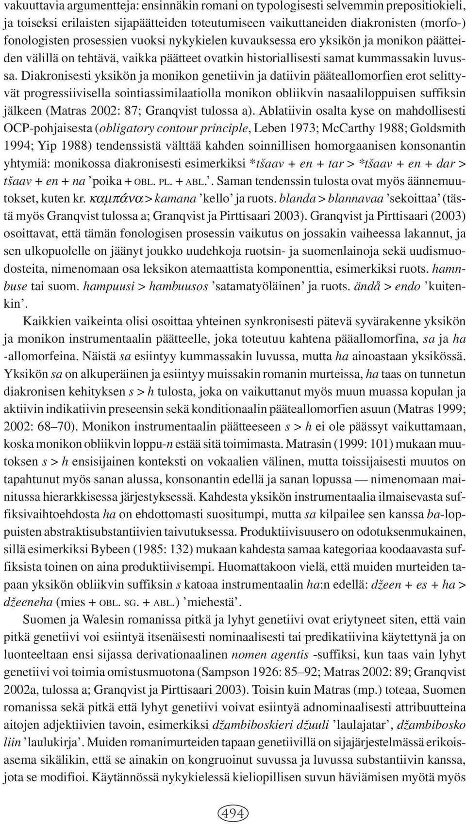 Diakronisesti yksikön ja monikon genetiivin ja datiivin pääteallomorfien erot selittyvät progressiivisella sointiassimilaatiolla monikon obliikvin nasaaliloppuisen suffiksin jälkeen (Matras 2002: 87;