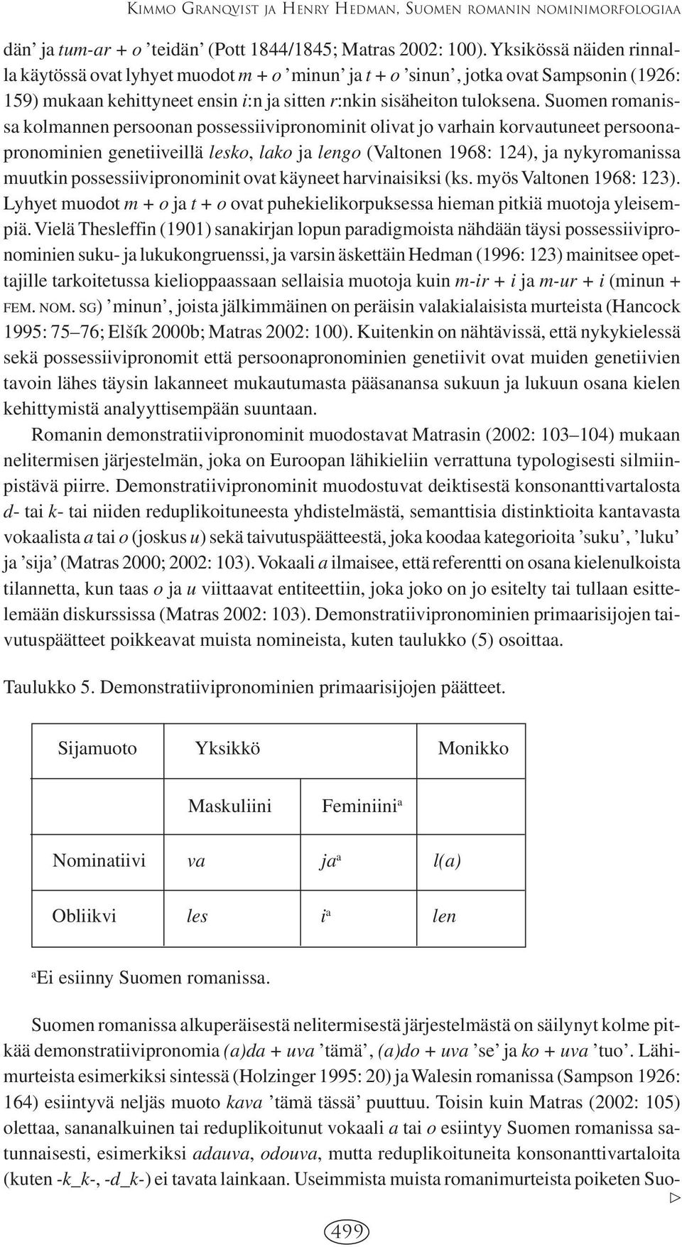 Suomen romanissa kolmannen persoonan possessiivipronominit olivat jo varhain korvautuneet persoonapronominien genetiiveillä lesko, lako ja lengo (Valtonen 1968: 124), ja nykyromanissa muutkin